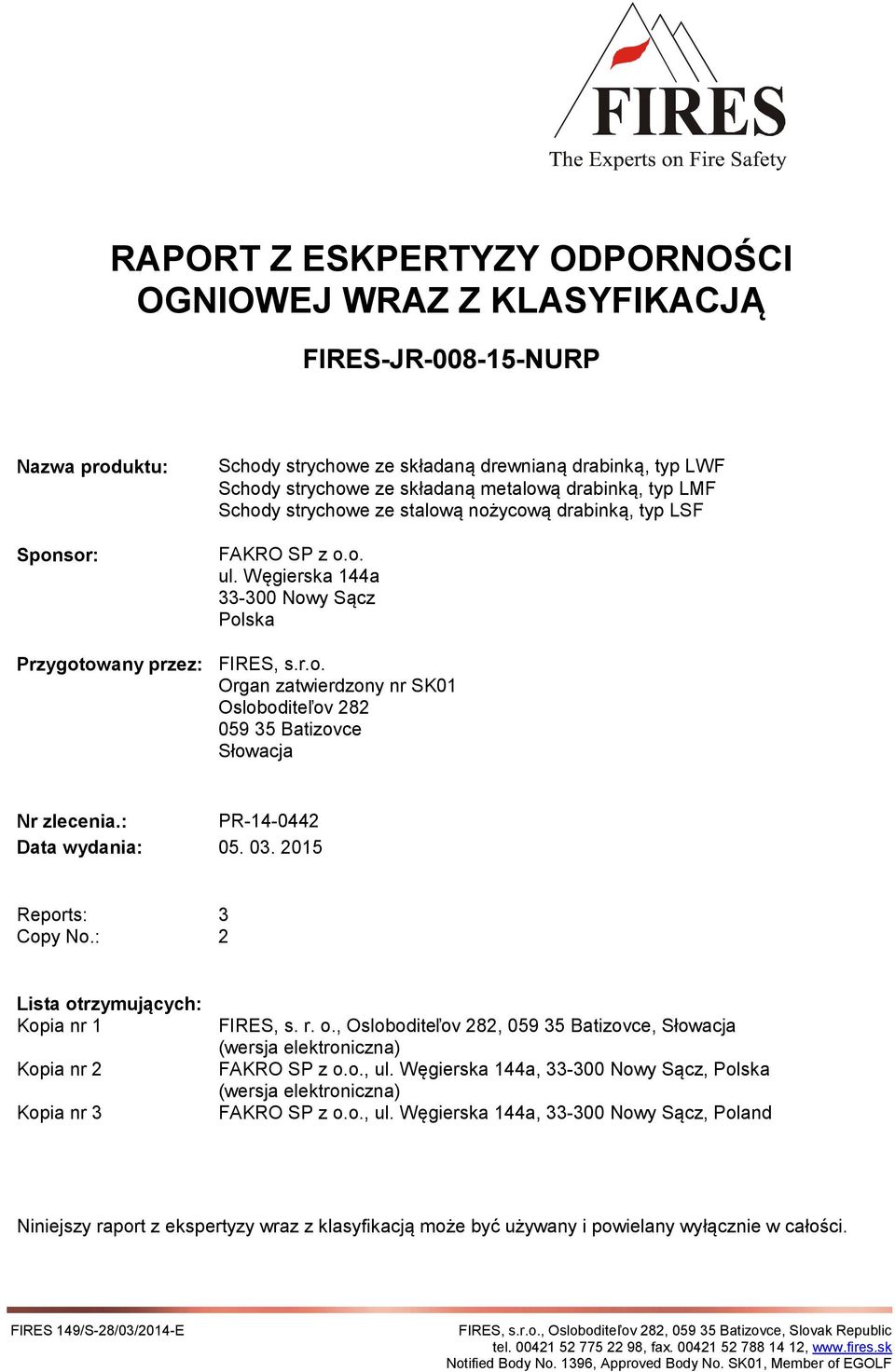 : PR-14-0442 Data wydania: 05. 03. 2015 Reports: 3 Copy No.: 2 Lista otrzymujących: Kopia nr 1 Kopia nr 2 Kopia nr 3 FIRES, s. r. o., Osloboditeľov 282, 059 35 Batizovce, Słowacja (wersja elektroniczna) FAKRO SP z o.