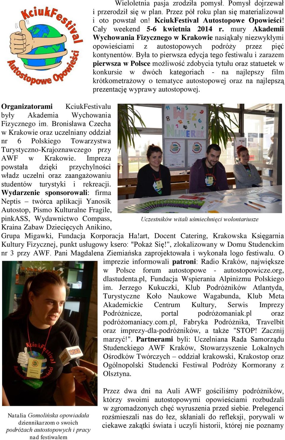 Była to pierwsza edycja tego festiwalu i zarazem pierwsza w Polsce możliwość zdobycia tytułu oraz statuetek w konkursie w dwóch kategoriach - na najlepszy film krótkometrażowy o tematyce autostopowej