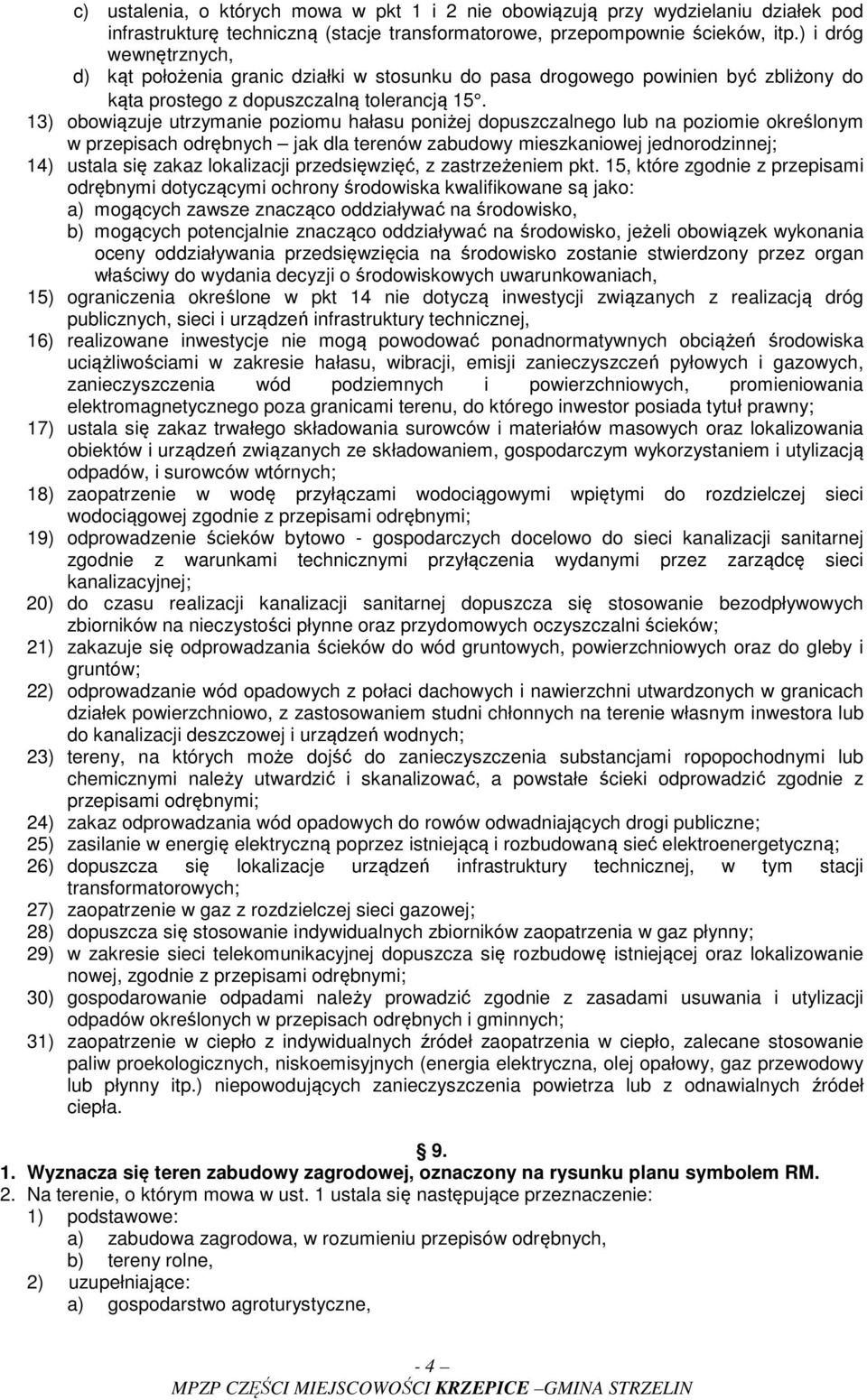 13) obowiązuje utrzymanie poziomu hałasu poniżej dopuszczalnego lub na poziomie określonym w przepisach odrębnych jak dla terenów zabudowy mieszkaniowej jednorodzinnej; 14) ustala się zakaz