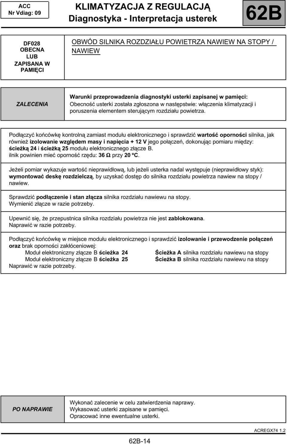 Podłączyć końcówkę kontrolną zamiast modułu elektronicznego i sprawdzić wartość oporności silnika, jak również izolowanie względem masy i napięcia + 12 V jego połączeń, dokonując pomiaru między: