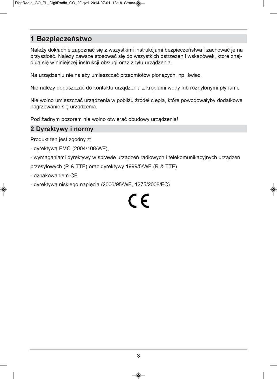 Na urządzeniu nie należy umieszczać przedmiotów płonących, np. świec. Nie należy dopuszczać do kontaktu urządzenia z kroplami wody lub rozpylonymi płynami.