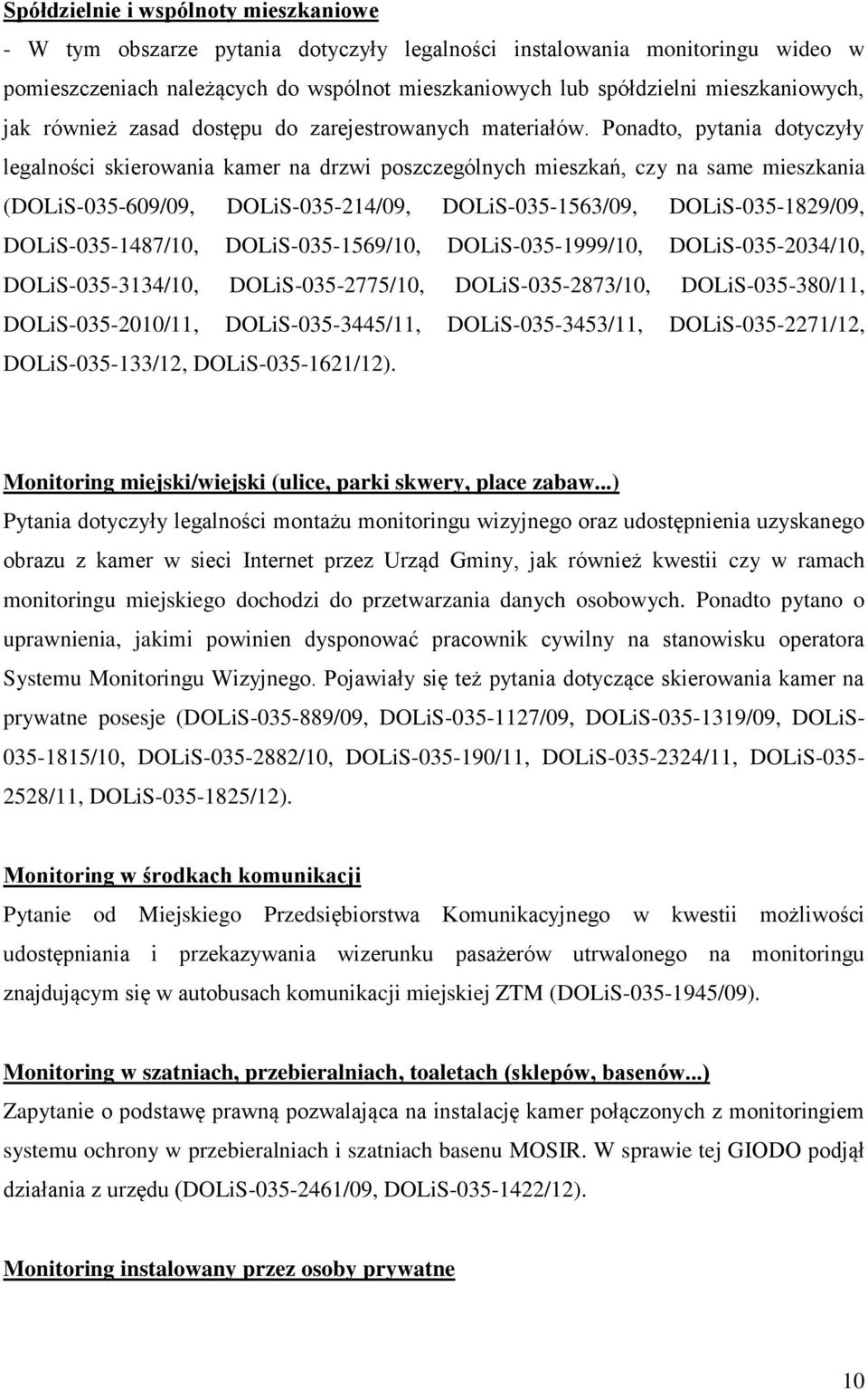 Ponadto, pytania dotyczyły legalności skierowania kamer na drzwi poszczególnych mieszkań, czy na same mieszkania (DOLiS-035-609/09, DOLiS-035-214/09, DOLiS-035-1563/09, DOLiS-035-1829/09,