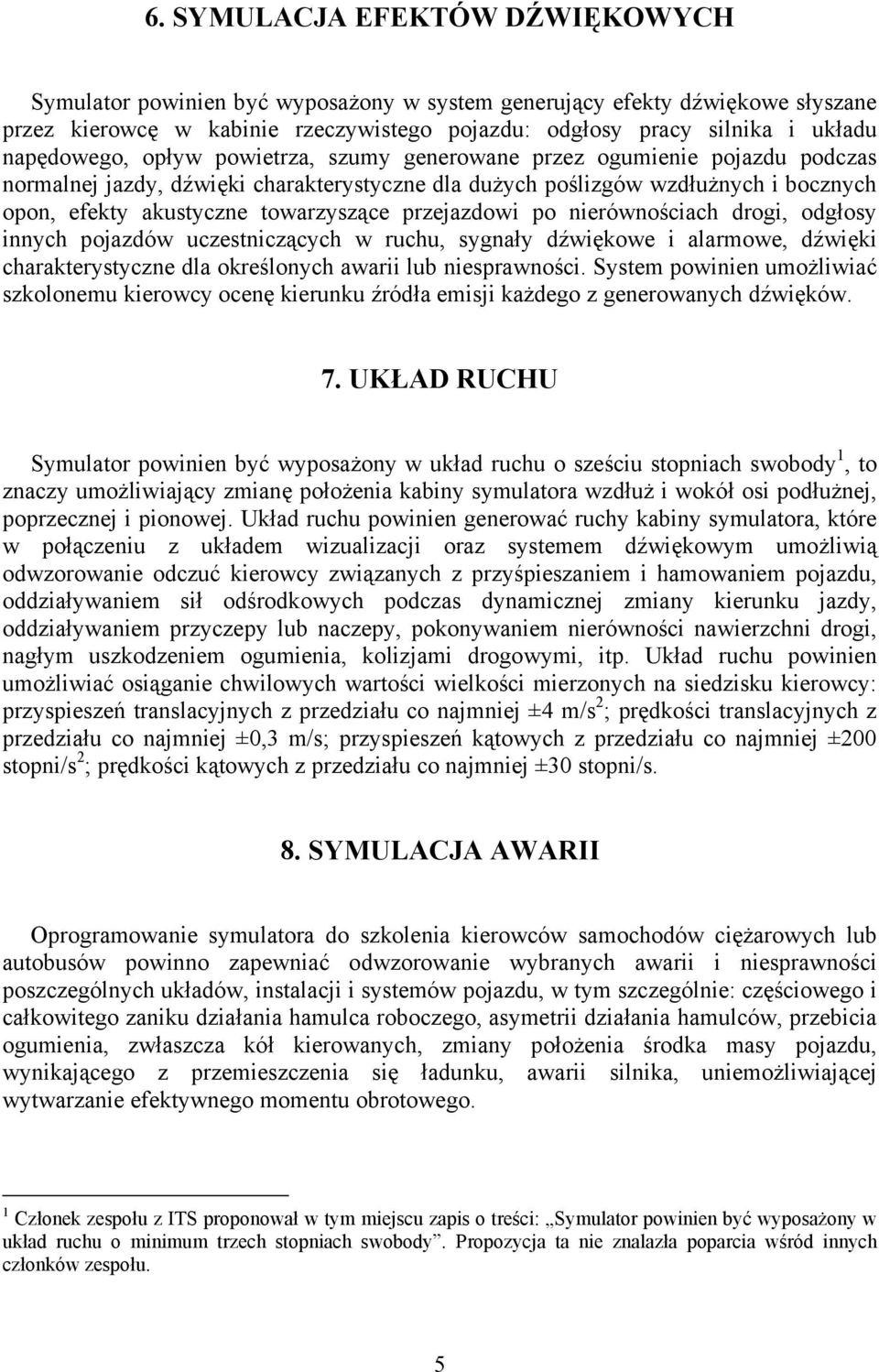 towarzyszące przejazdowi po nierównościach drogi, odgłosy innych pojazdów uczestniczących w ruchu, sygnały dźwiękowe i alarmowe, dźwięki charakterystyczne dla określonych awarii lub niesprawności.