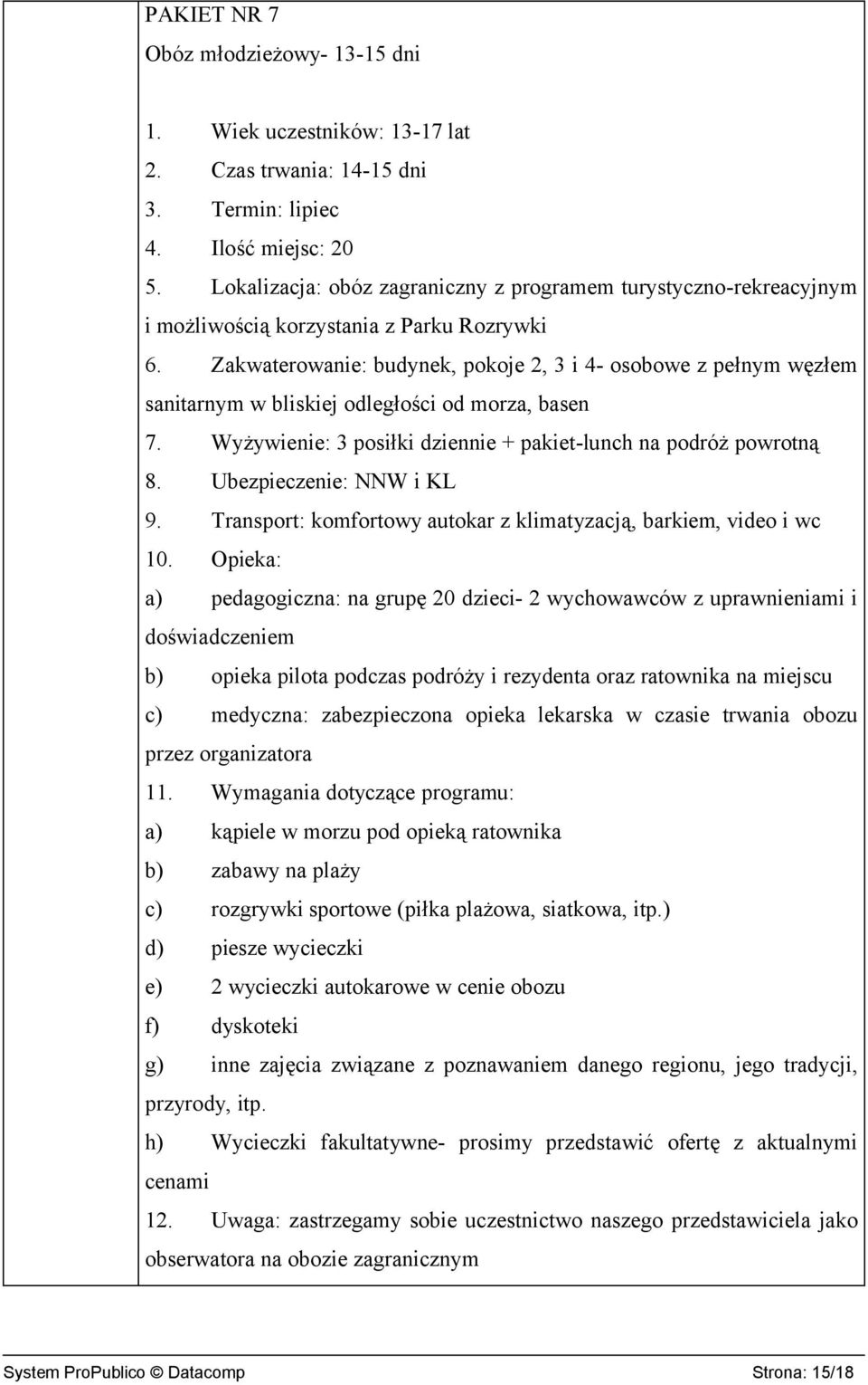 Zakwaterowanie: budynek, pokoje 2, 3 i 4- osobowe z pełnym węzłem sanitarnym w bliskiej odległości od morza, basen 7. Wyżywienie: 3 posiłki dziennie + pakiet-lunch na podróż powrotną 8.