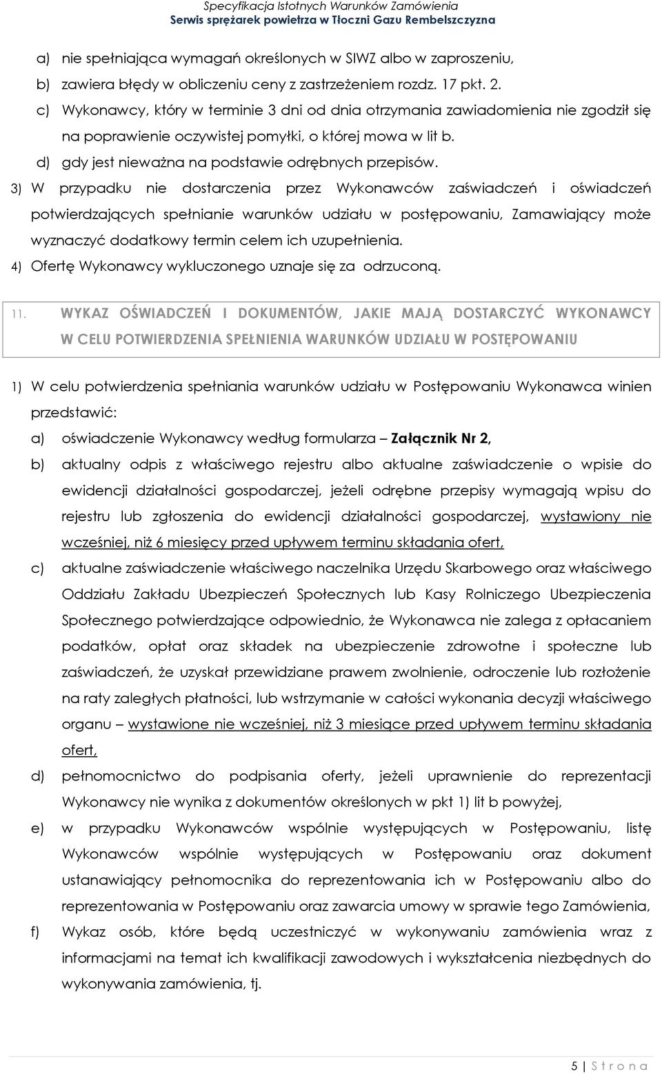 3) W przypadku nie dostarczenia przez Wykonawców zaświadczeń i oświadczeń potwierdzających spełnianie warunków udziału w postępowaniu, Zamawiający może wyznaczyć dodatkowy termin celem ich