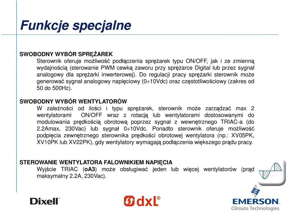 SWOBODNY WYBÓR WENTYLATORÓW W zależności od ilości i typu sprężarek, sterownik może zarządzać max 2 wentylatorami ON/OFF wraz z rotacją lub wentylatorami dostosowanymi do modulowania prędkością