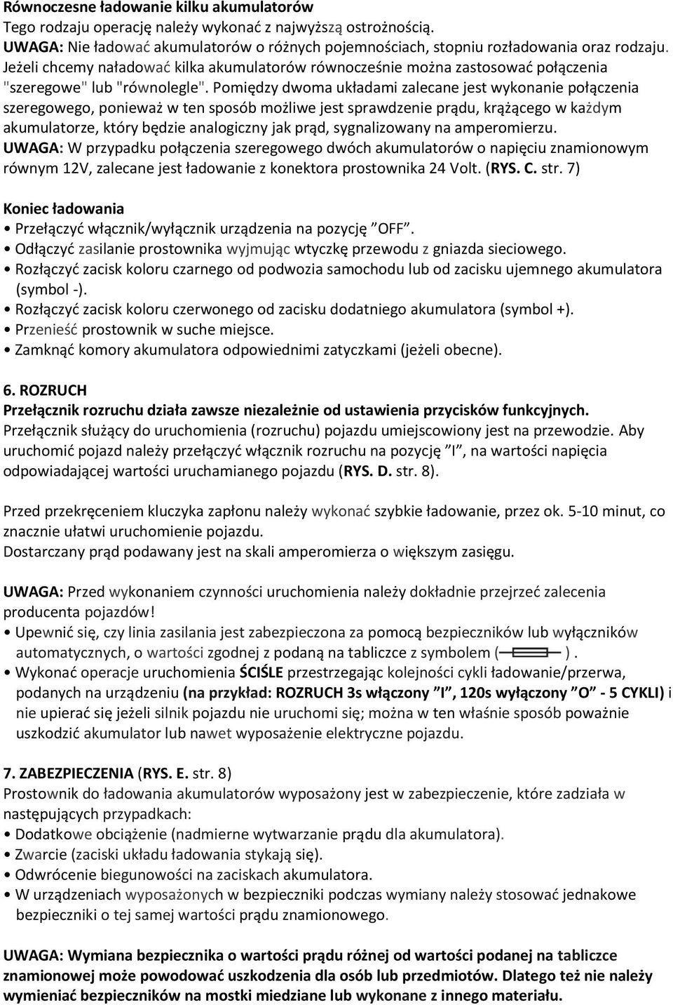 Pomiędzy dwoma układami zalecane jest wykonanie połączenia szeregowego, ponieważ w ten sposób możliwe jest sprawdzenie prądu, krążącego w każdym akumulatorze, który będzie analogiczny jak prąd,