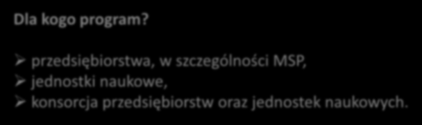 Dla kogo program? przedsiębiorstwa, w szczególności MSP, jednostki naukowe, konsorcja przedsiębiorstw oraz jednostek naukowych. Co można zrealizować? projekty badawczo rozwojowe, tzw.