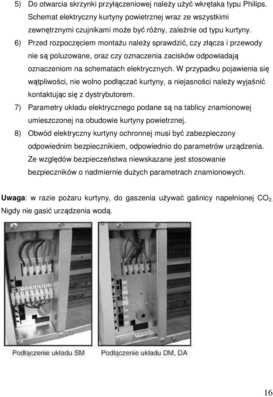 W przypadku pojawienia się wątpliwości, nie wolno podłączać kurtyny, a niejasności należy wyjaśnić kontaktując się z dystrybutorem.