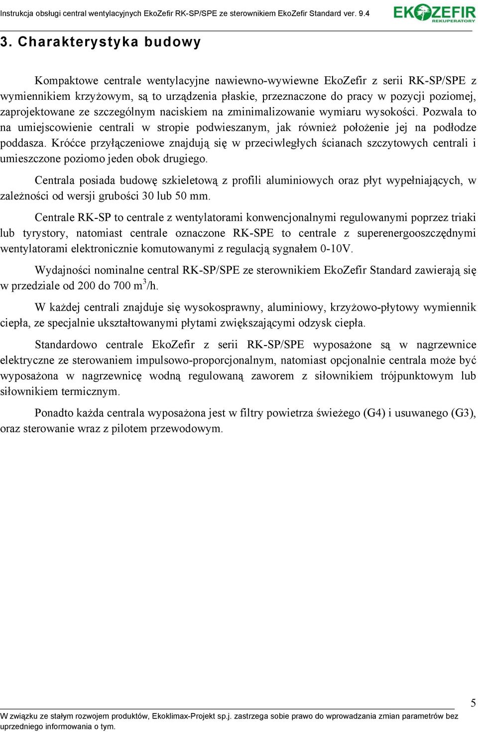 Króćce przyłączeniowe znajdują się w przeciwległych ścianach szczytowych centrali i umieszczone poziomo jeden obok drugiego.