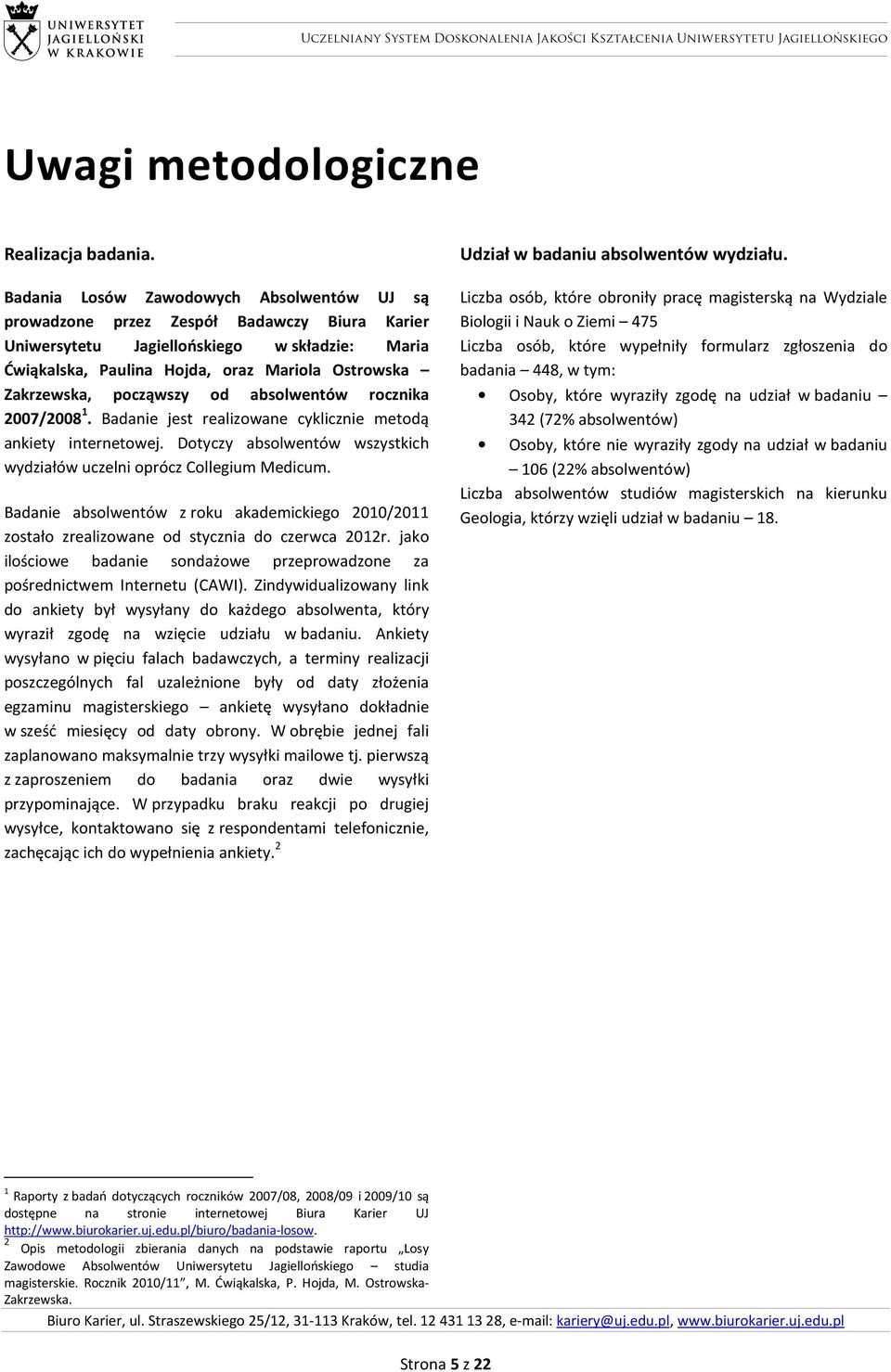 począwszy od absolwentów rocznika 2007/2008 1. Badanie jest realizowane cyklicznie metodą ankiety internetowej. Dotyczy absolwentów wszystkich wydziałów uczelni oprócz Collegium Medicum.