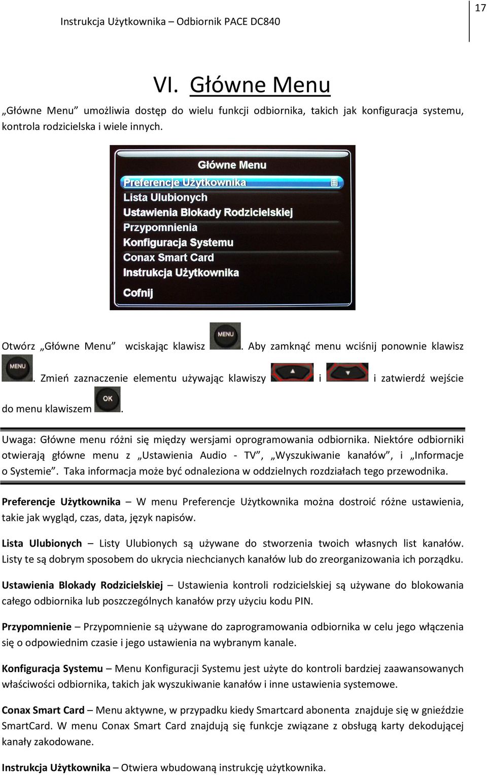 Niektóre odbiorniki otwierają główne menu z Ustawienia Audio - TV, Wyszukiwanie kanałów, i Informacje o Systemie. Taka informacja może być odnaleziona w oddzielnych rozdziałach tego przewodnika.