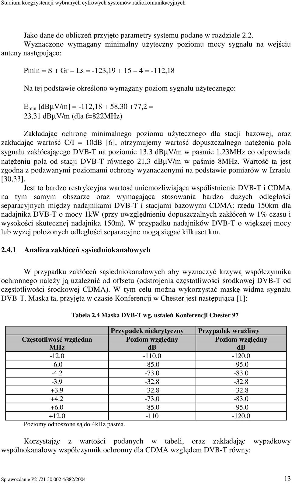 uŝytecznego: E min [dbµv/m] = -112,18 + 58,30 +77,2 = 23,31 dbµv/m (dla f=822mhz) Zakładając ochronę minimalnego poziomu uŝytecznego dla stacji bazowej, oraz zakładając wartość C/I = 10dB [6],