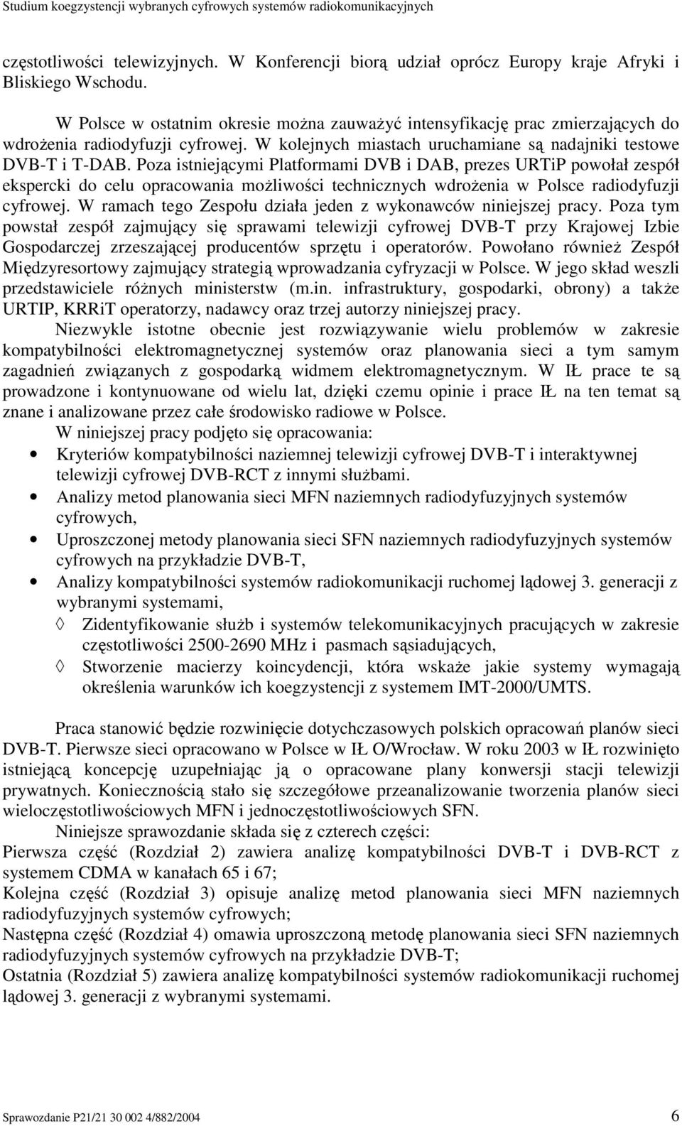 Poza istniejącymi Platformami DVB i DAB, prezes URTiP powołał zespół ekspercki do celu opracowania moŝliwości technicznych wdroŝenia w Polsce radiodyfuzji cyfrowej.
