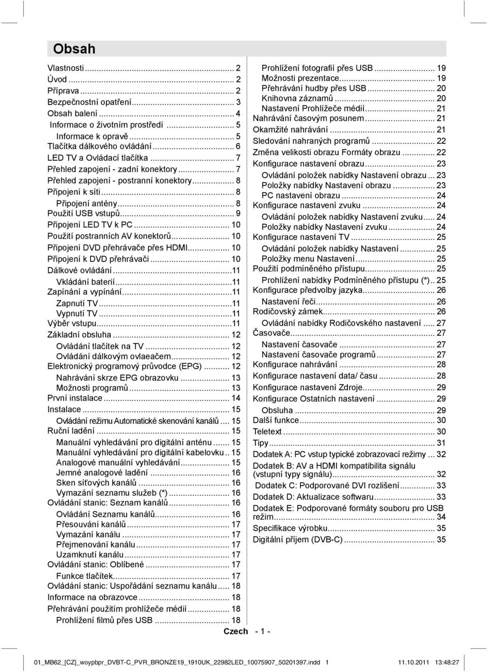 .. 5 Sledování nahraných programů... 22 Tlačítka dálkového ovládání... 6 Změna velikosti obrazu Formáty obrazu... 22 LED TV a Ovládací tlačítka... 7 Konfi gurace nastavení obrazu.