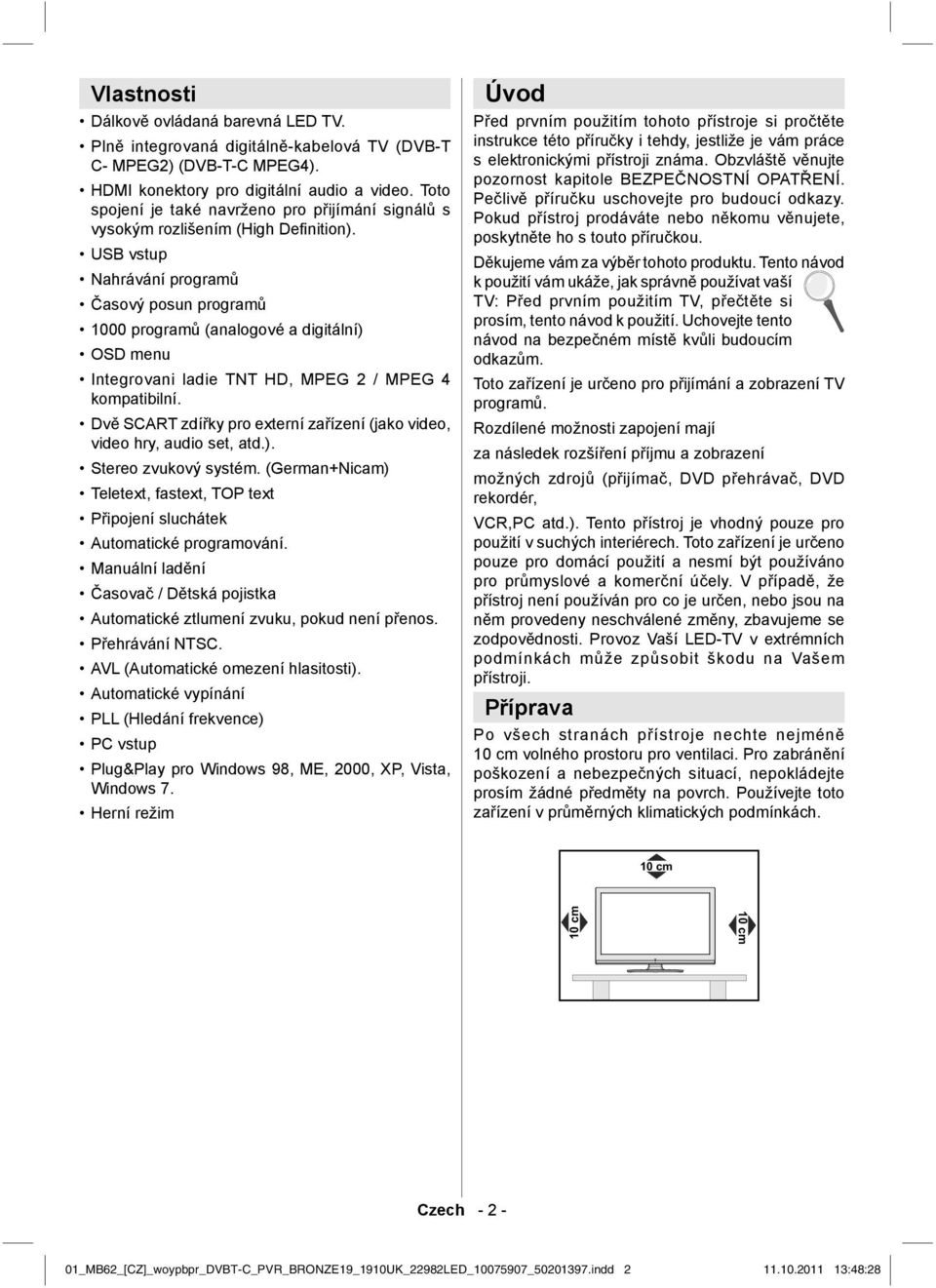 USB vstup Nahrávání programů Časový posun programů 1000 programů (analogové a digitální) OSD menu Integrovani ladie TNT HD, MPEG 2 / MPEG 4 kompatibilní.