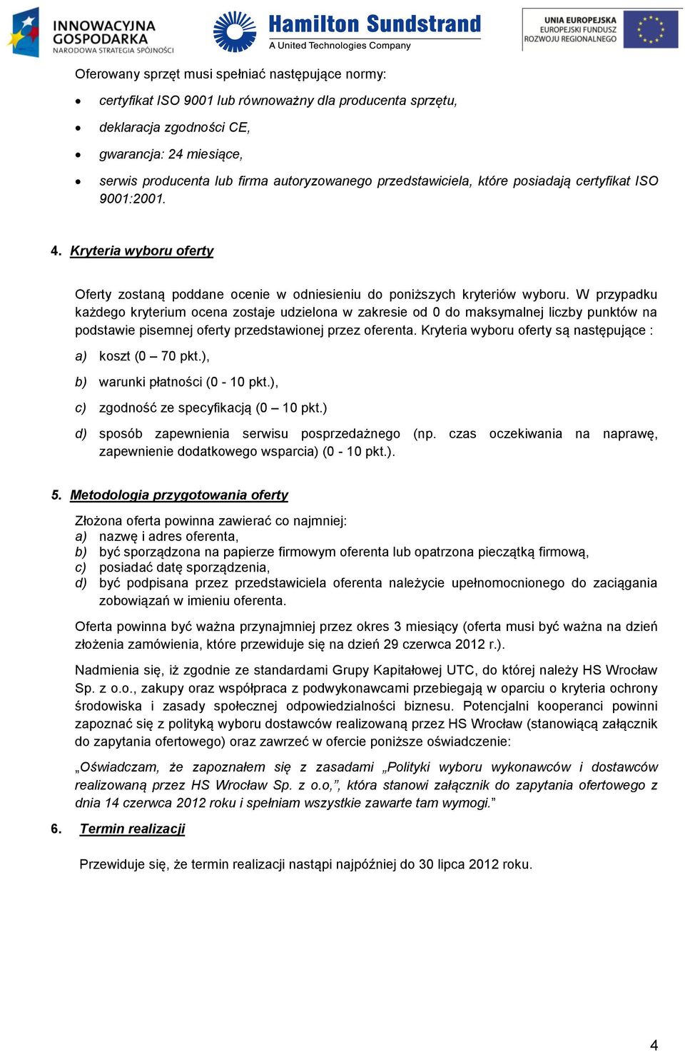 W przypadku każdego kryterium ocena zostaje udzielona w zakresie od 0 do maksymalnej liczby punktów na podstawie pisemnej oferty przedstawionej przez oferenta.