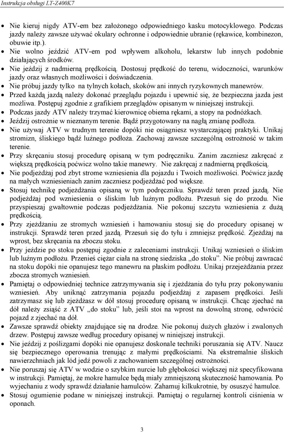 Dostosuj prędkość do terenu, widoczności, warunków jazdy oraz własnych możliwości i doświadczenia. Nie próbuj jazdy tylko na tylnych kołach, skoków ani innych ryzykownych manewrów.