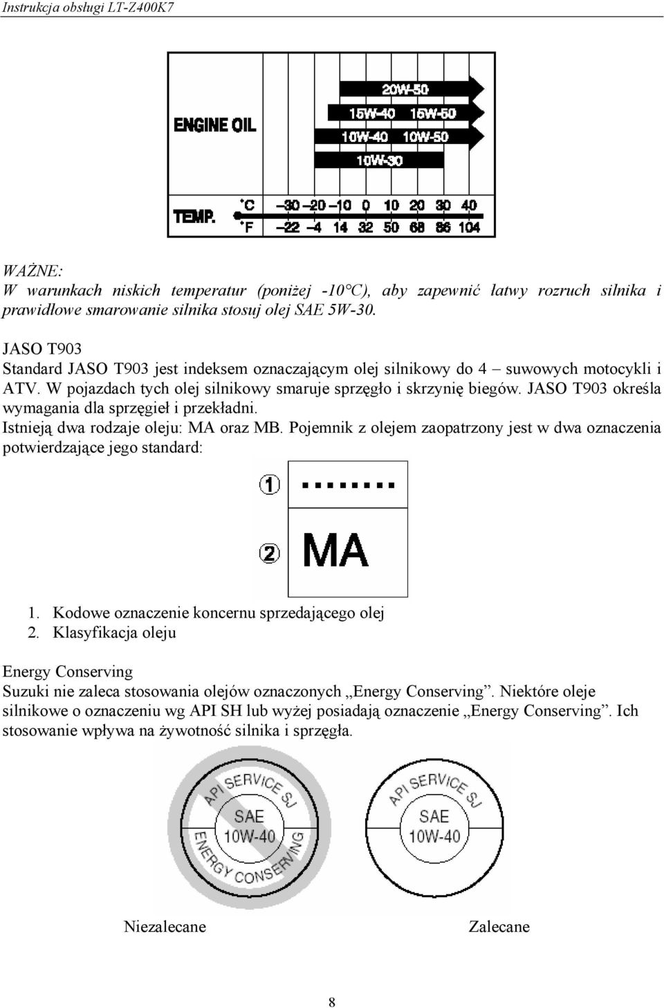 JASO T903 określa wymagania dla sprzęgieł i przekładni. Istnieją dwa rodzaje oleju: MA oraz MB. Pojemnik z olejem zaopatrzony jest w dwa oznaczenia potwierdzające jego standard: 1.