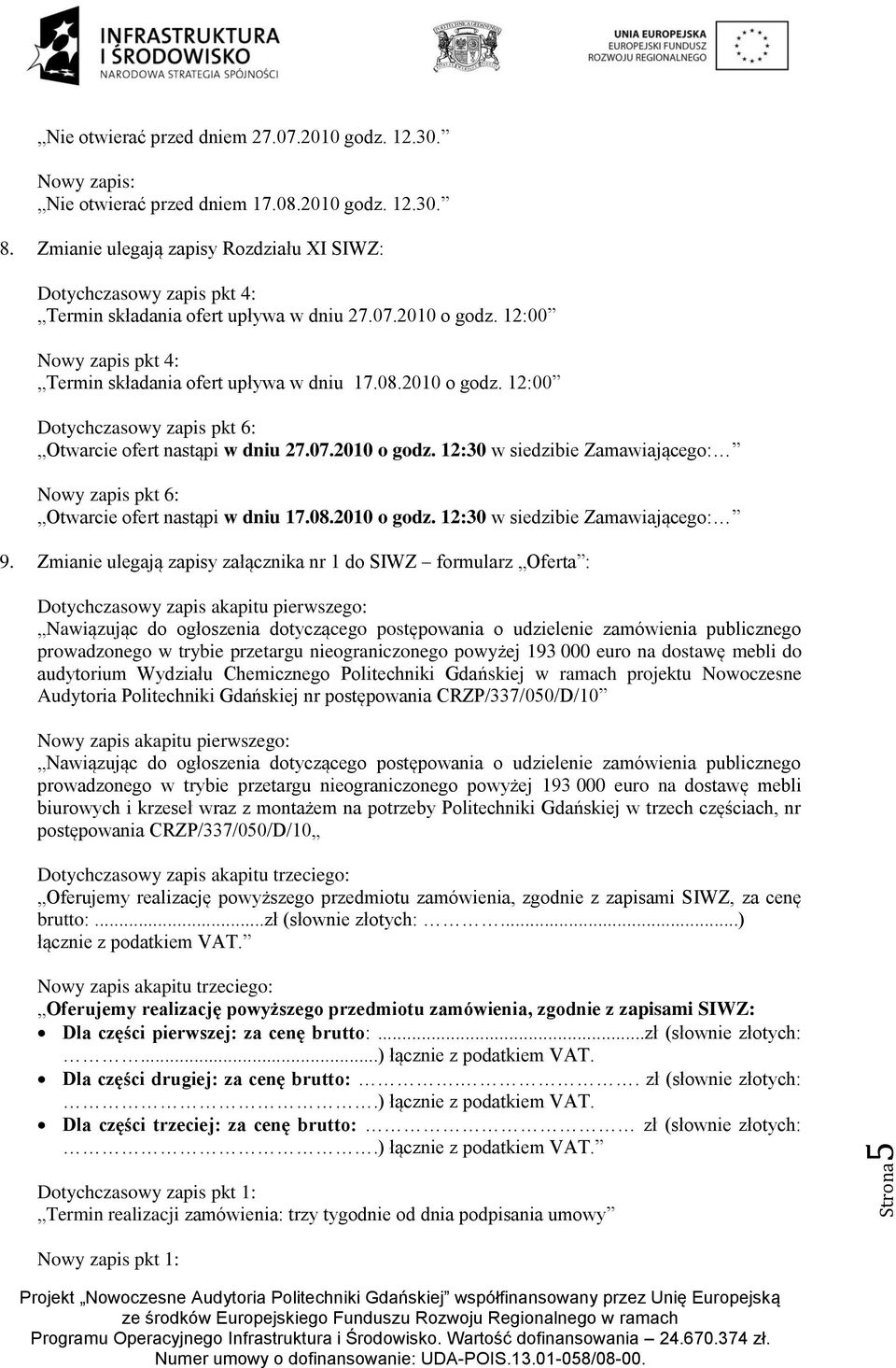 2010 o godz. 12:00 Dotychczasowy zapis pkt 6: Otwarcie ofert nastąpi w dniu 27.07.2010 o godz. 12:30 w siedzibie Zamawiającego: Nowy zapis pkt 6: Otwarcie ofert nastąpi w dniu 17.08.2010 o godz. 12:30 w siedzibie Zamawiającego: 9.