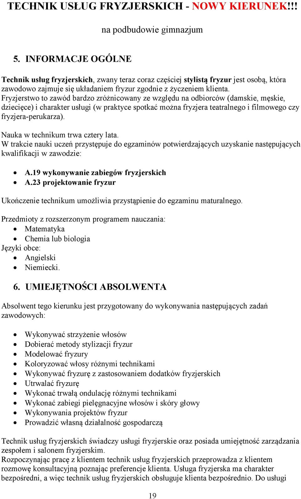 Fryzjerstwo to zawód bardzo zróżnicowany ze względu na odbiorców (damskie, męskie, dziecięce) i charakter usługi (w praktyce spotkać można fryzjera teatralnego i filmowego czy fryzjera-perukarza).