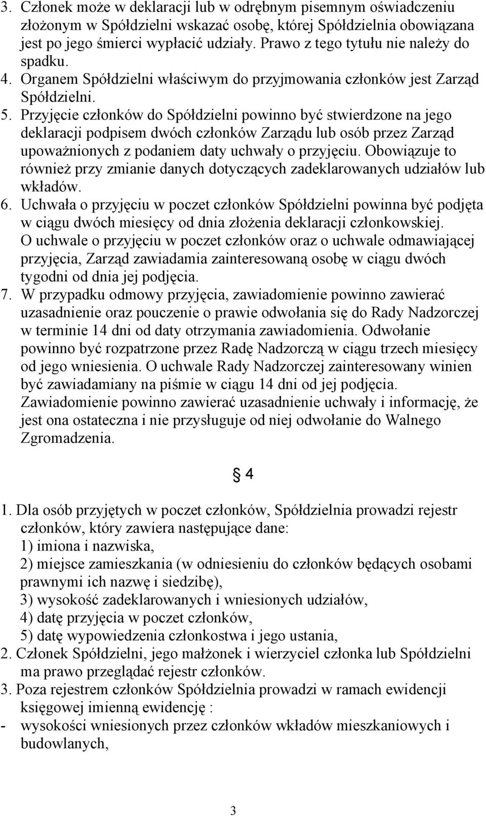 Przyjęcie członków do Spółdzielni powinno być stwierdzone na jego deklaracji podpisem dwóch członków Zarządu lub osób przez Zarząd upoważnionych z podaniem daty uchwały o przyjęciu.