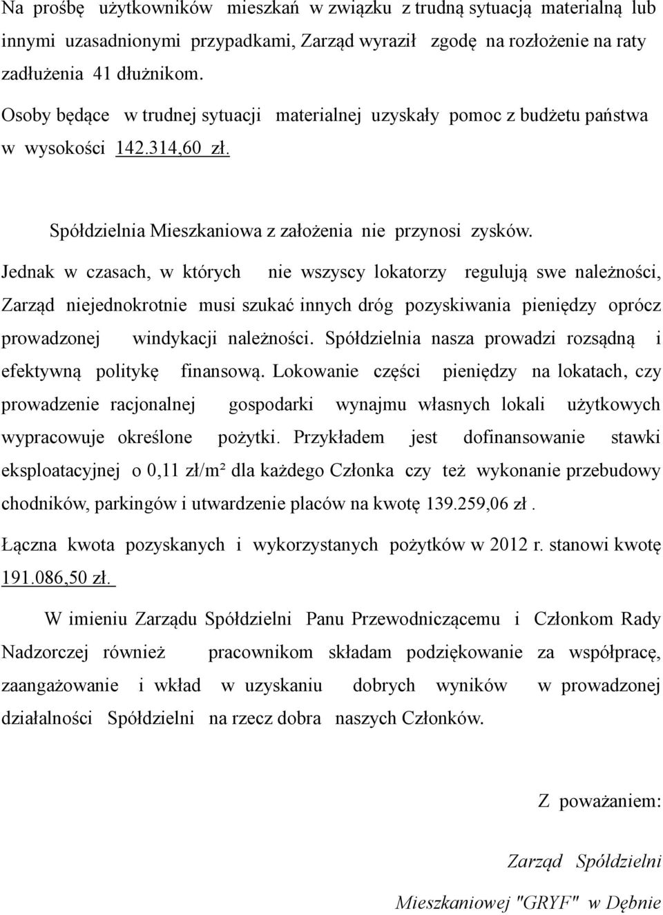 Jednak w czasach, w których nie wszyscy lokatorzy regulują swe należności, Zarząd niejednokrotnie musi szukać innych dróg pozyskiwania pieniędzy oprócz prowadzonej windykacji należności.