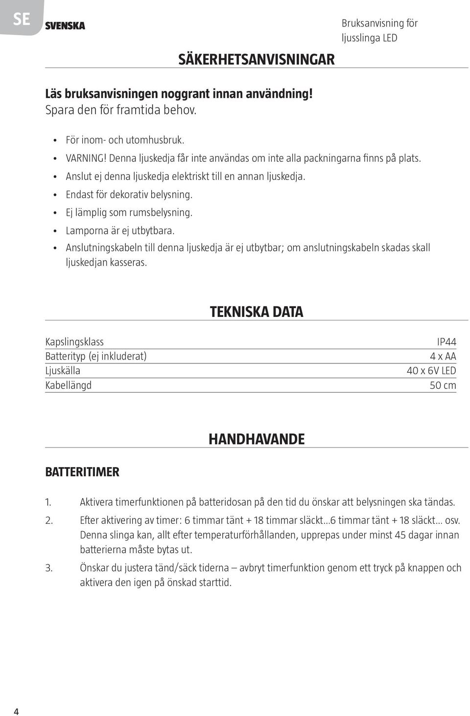 Lamporna är ej utbytbara. Anslutningskabeln till denna ljuskedja är ej utbytbar; om anslutningskabeln skadas skall ljuskedjan kasseras.