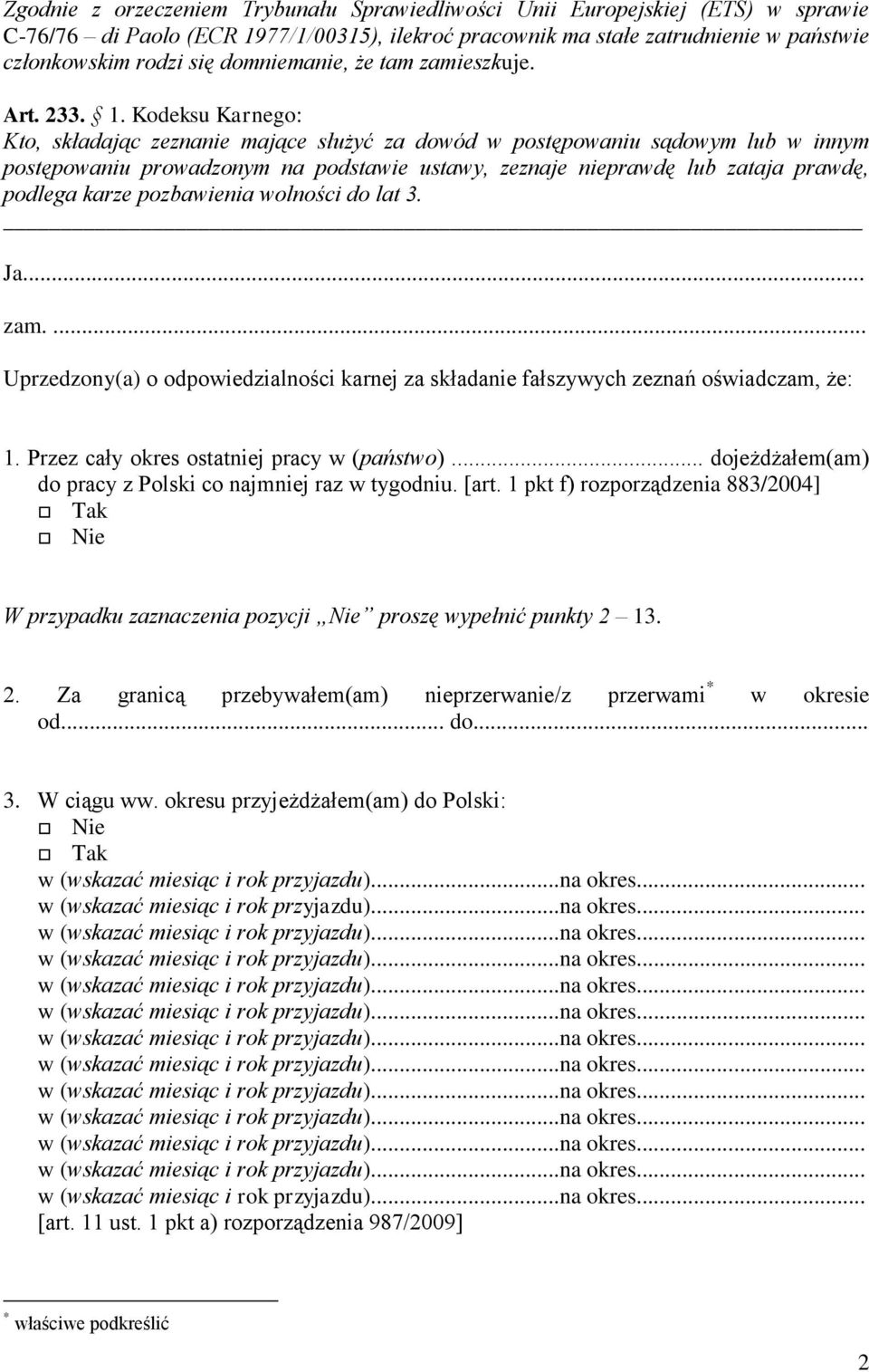 Kodeksu Karnego: Kto, składając zeznanie mające służyć za dowód w postępowaniu sądowym lub w innym postępowaniu prowadzonym na podstawie ustawy, zeznaje nieprawdę lub zataja prawdę, podlega karze