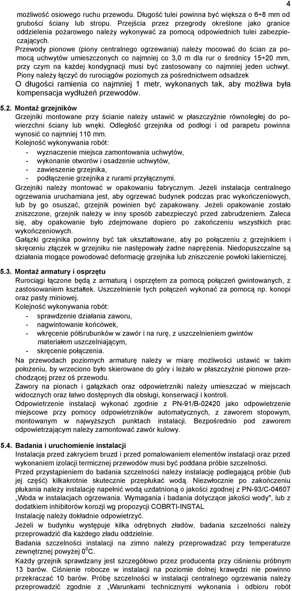 Przewody pionowe (piony centralnego ogrzewania) należy mocować do ścian za pomocą uchwytów umieszczonych co najmniej co 3,0 m dla rur o średnicy 15 20 mm, przy czym na każdej kondygnacji musi być