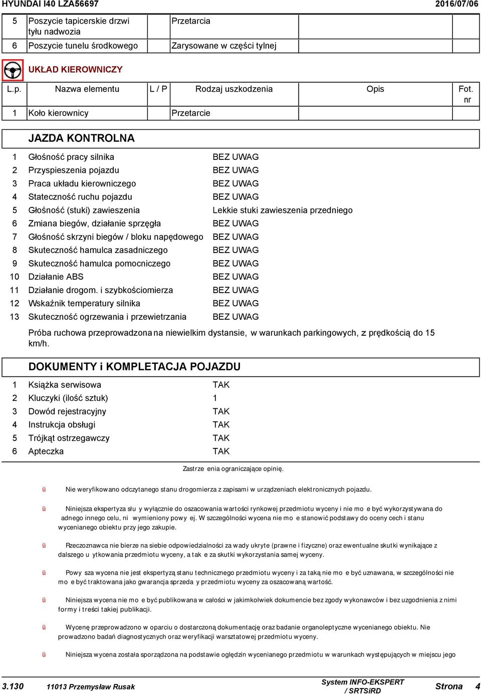 zawieszenia Lekkie stuki zawieszenia przedniego 6 Zmiana biegów, działanie sprzęgła BEZ UWAG 7 Głośność skrzyni biegów / bloku napędowego BEZ UWAG 8 Skuteczność hamulca zasadniczego BEZ UWAG 9