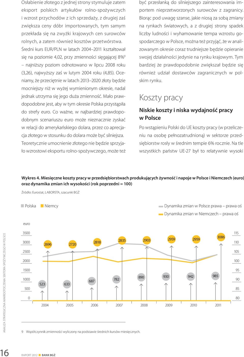 Średni kurs EUR/PLN w latach 2004 2011 kształtował się na poziomie 4,02, przy zmienności sięgającej 8% 9 najniższy poziom odnotowano w lipcu 2008 roku (3,26), najwyższy zaś w lutym 2004 roku (4,85).