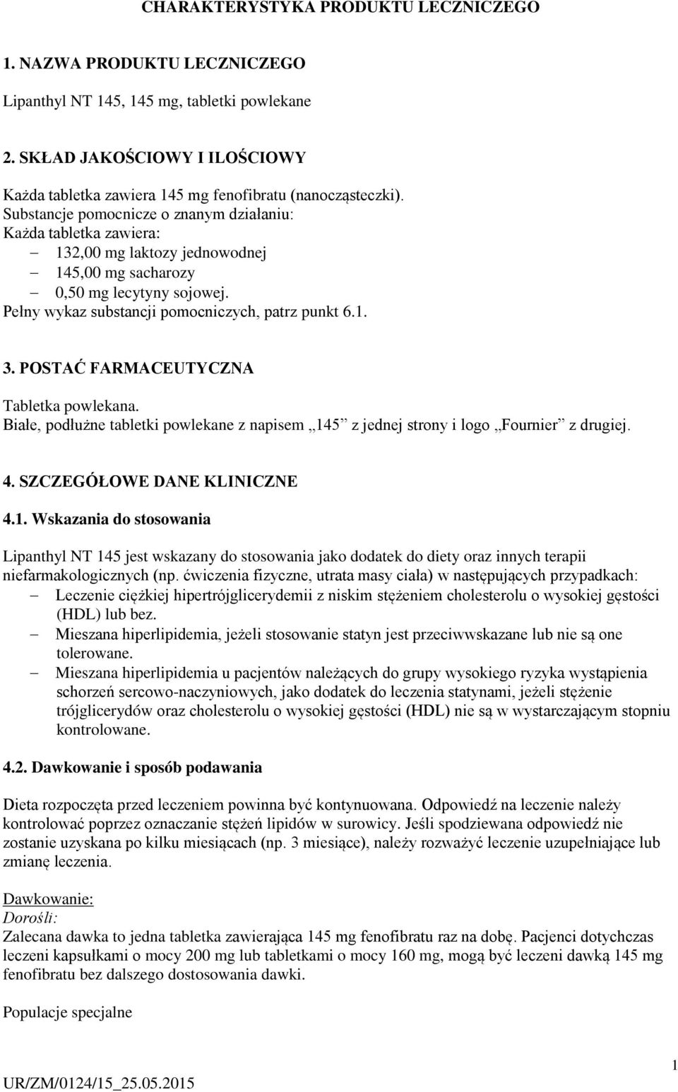 Substancje pomocnicze o znanym działaniu: Każda tabletka zawiera: 132,00 mg laktozy jednowodnej 145,00 mg sacharozy 0,50 mg lecytyny sojowej. Pełny wykaz substancji pomocniczych, patrz punkt 6.1. 3.