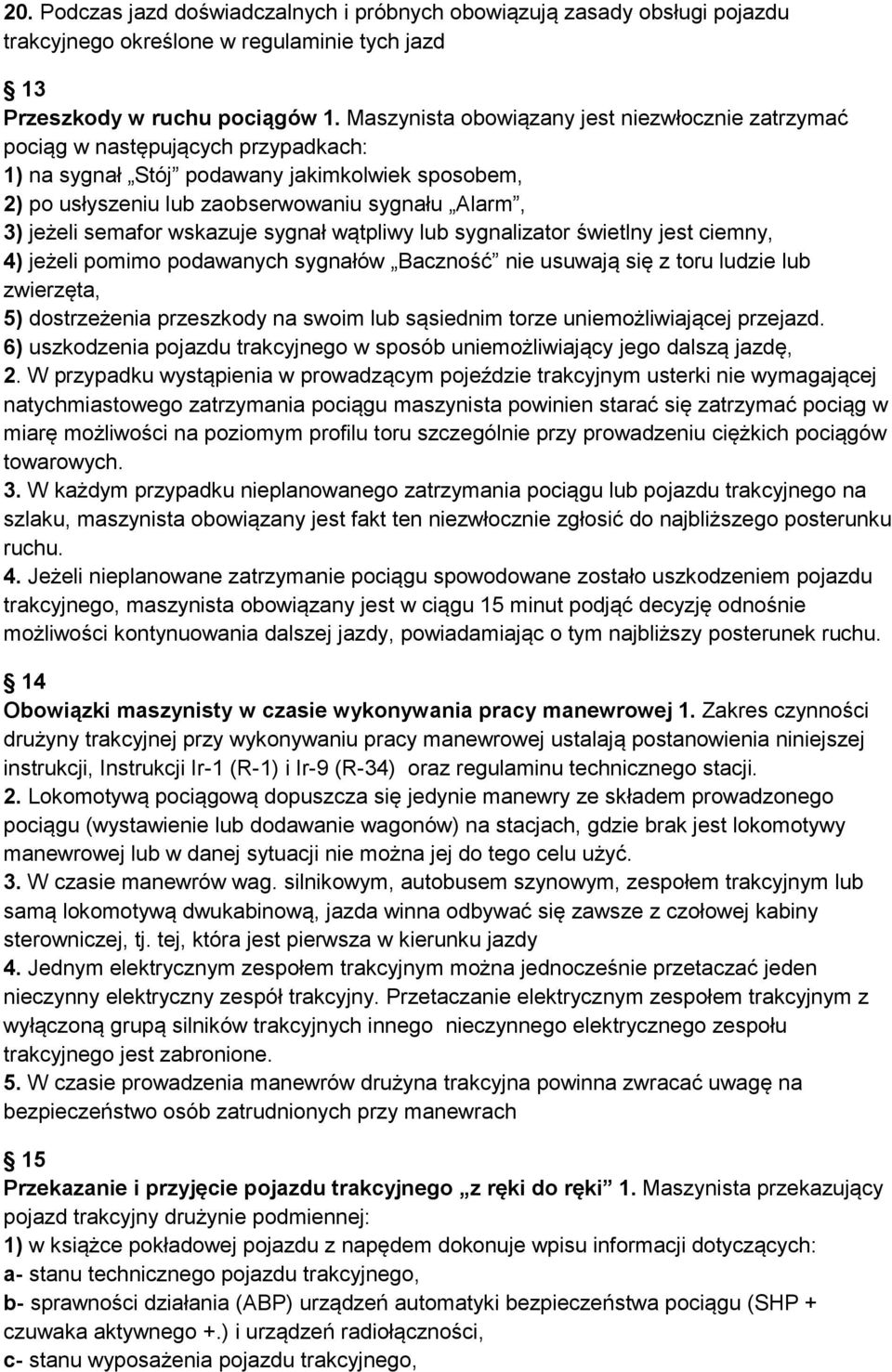 semafor wskazuje sygnał wątpliwy lub sygnalizator świetlny jest ciemny, 4) jeżeli pomimo podawanych sygnałów Baczność nie usuwają się z toru ludzie lub zwierzęta, 5) dostrzeżenia przeszkody na swoim