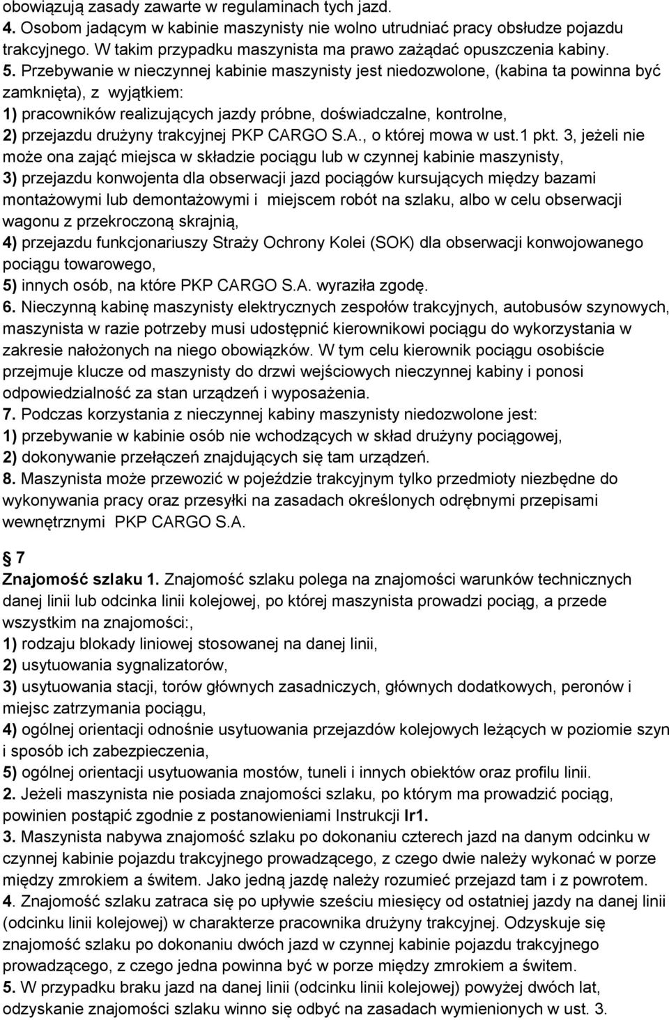 Przebywanie w nieczynnej kabinie maszynisty jest niedozwolone, (kabina ta powinna być zamknięta), z wyjątkiem: 1) pracowników realizujących jazdy próbne, doświadczalne, kontrolne, 2) przejazdu