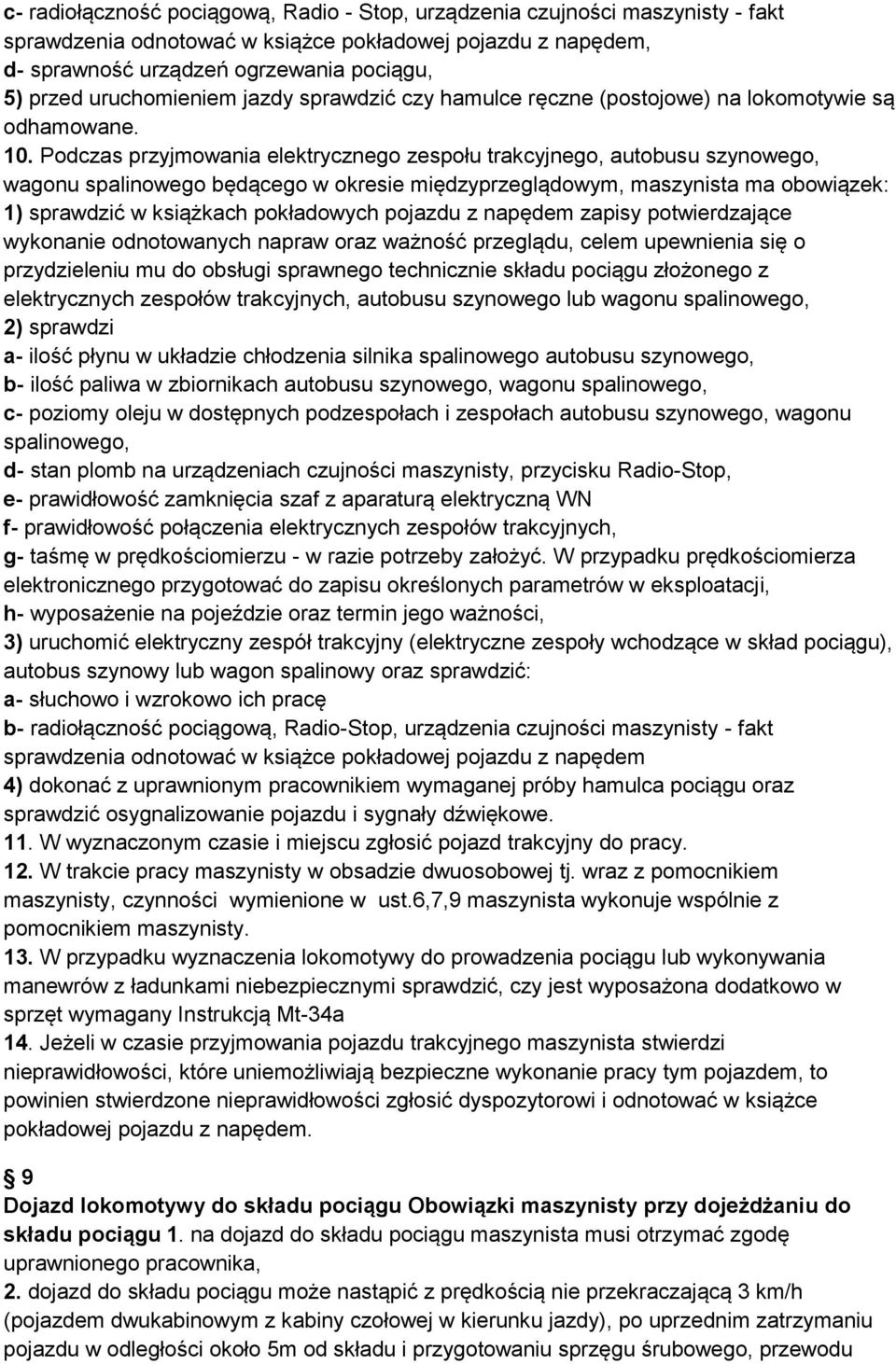 Podczas przyjmowania elektrycznego zespołu trakcyjnego, autobusu szynowego, wagonu spalinowego będącego w okresie międzyprzeglądowym, maszynista ma obowiązek: 1) sprawdzić w książkach pokładowych