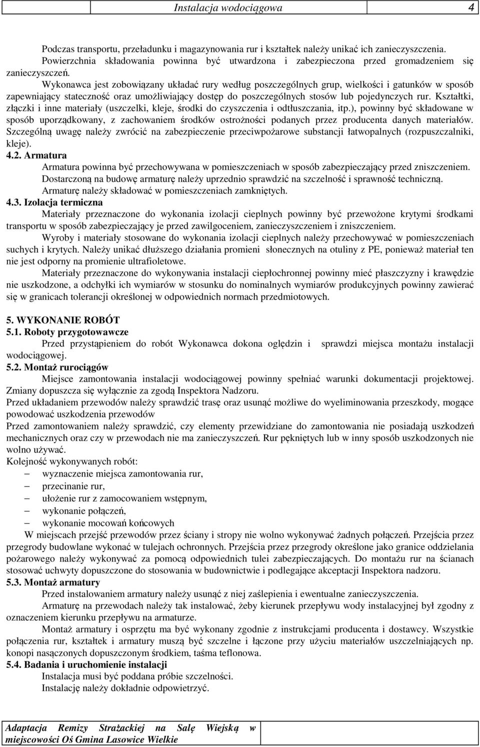 Wykonawca jest zobowiązany układać rury według poszczególnych grup, wielkości i gatunków w sposób zapewniający stateczność oraz umożliwiający dostęp do poszczególnych stosów lub pojedynczych rur.