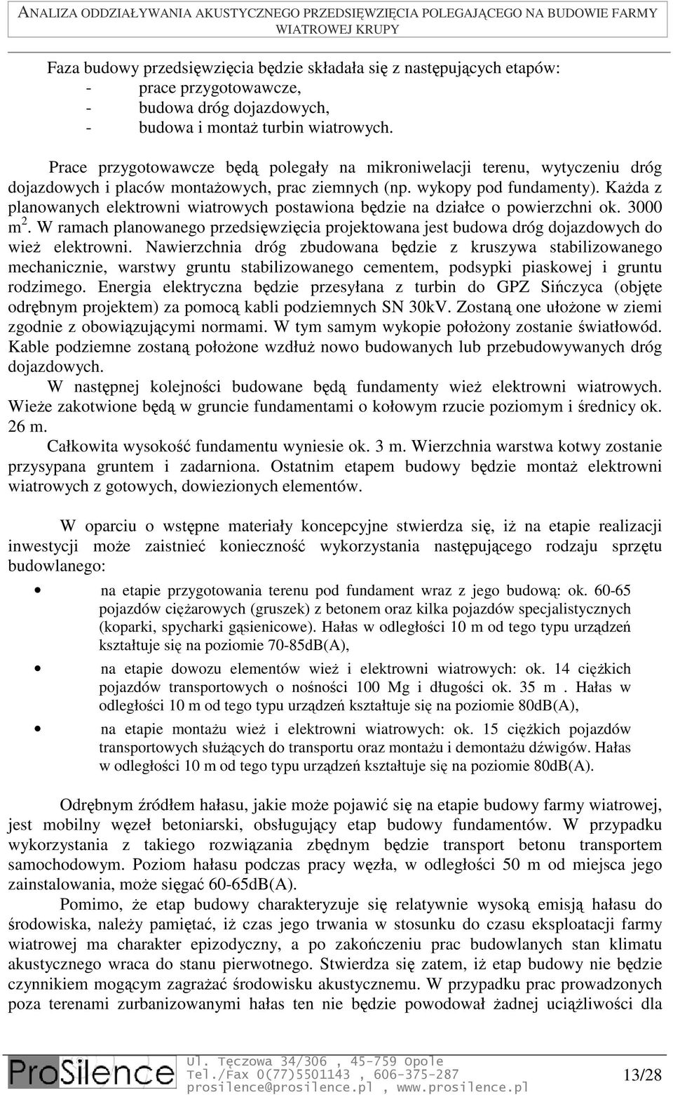 Każda z planowanych elektrowni wiatrowych postawiona będzie na działce o powierzchni ok. 3000 m 2. W ramach planowanego przedsięwzięcia projektowana jest budowa dróg dojazdowych do wież elektrowni.