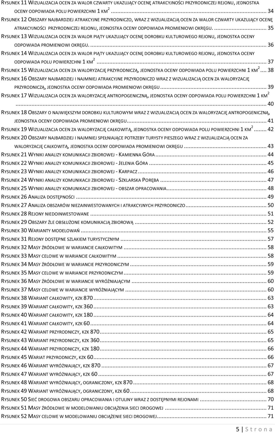 ... 35 RYSUNEK 13 WIZUALIZACJA OCEN ZA WALOR PIĄTY UKAZUJĄCY OCENĘ DOROBKU KULTUROWEGO REJONU, JEDNOSTKA OCENY ODPOWIADA PROMIENIOWI OKRĘGU.