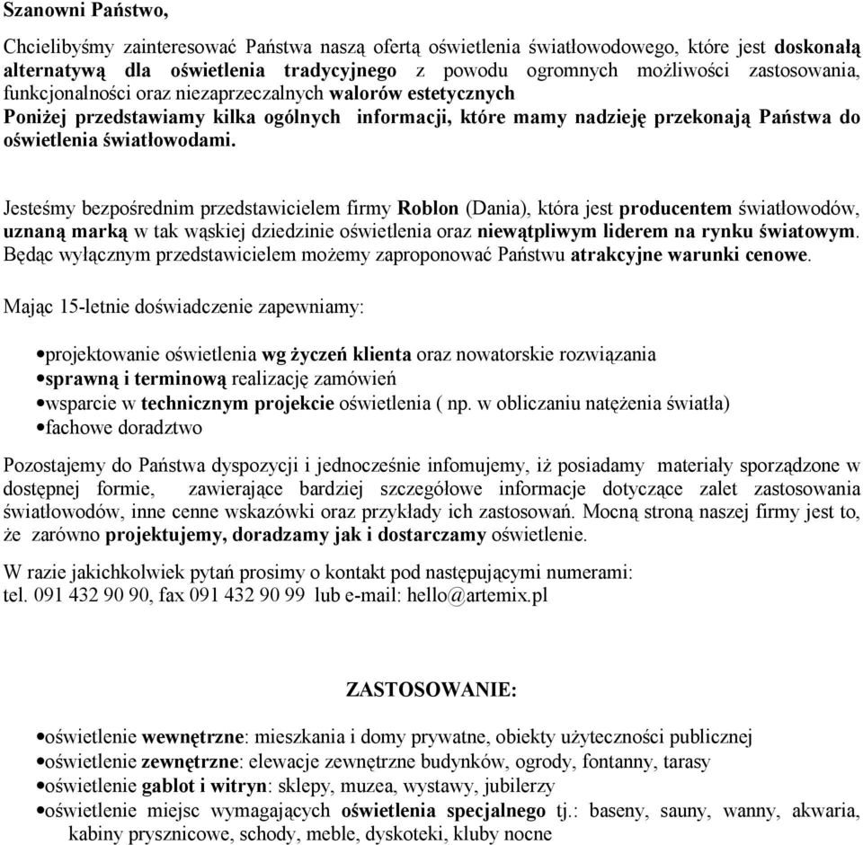 Jesteśmy bezpośrednim przedstawicielem firmy Roblon (Dania), która jest producentem światłowodów, uznaną marką w tak wąskiej dziedzinie oświetlenia oraz niewątpliwym liderem na rynku światowym.