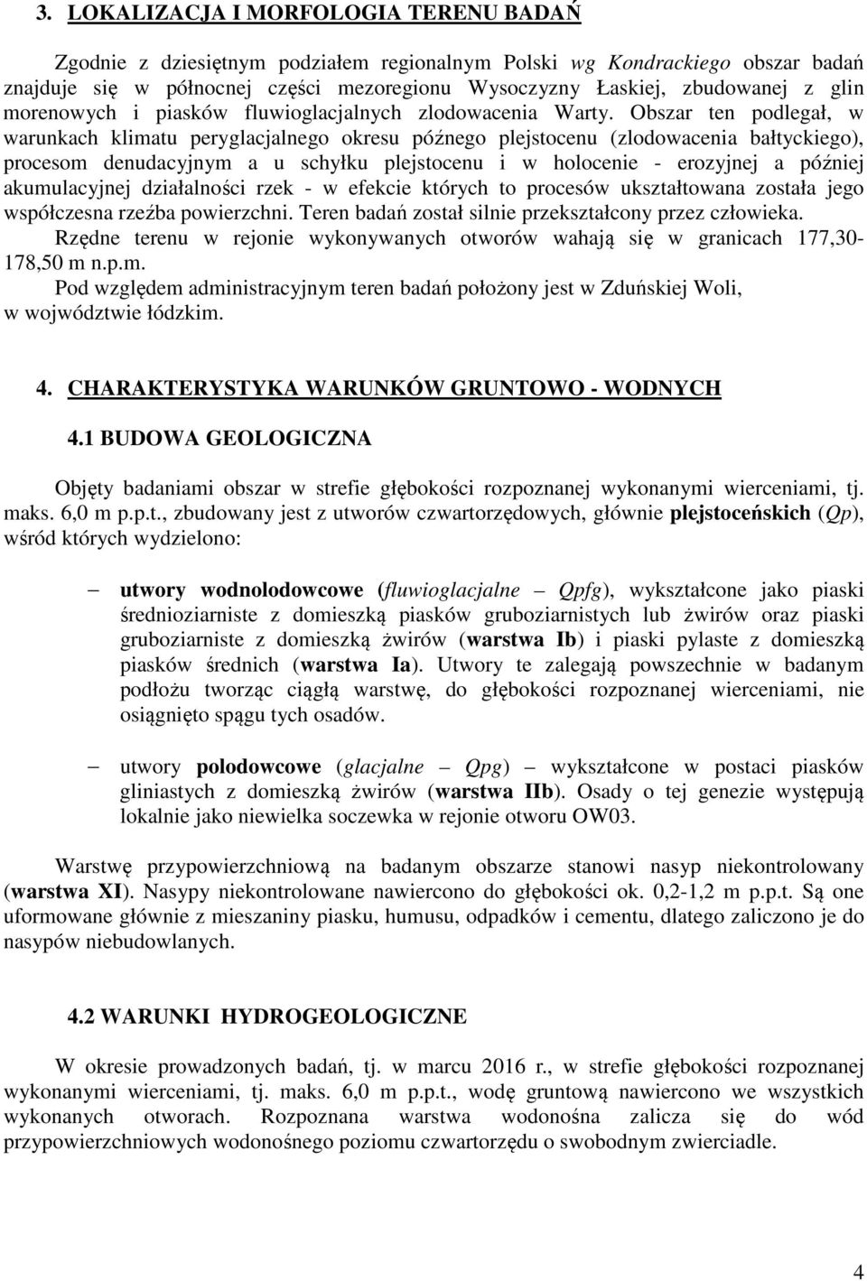 Obszar ten podlegał, w warunkach klimatu peryglacjalnego okresu późnego plejstocenu (zlodowacenia bałtyckiego), procesom denudacyjnym a u schyłku plejstocenu i w holocenie - erozyjnej a później