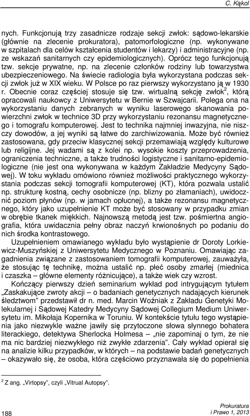 na zlecenie członków rodziny lub towarzystwa ubezpieczeniowego. Na świecie radiologia była wykorzystana podczas sekcji zwłok juŝ w XIX wieku. W Polsce po raz pierwszy wykorzystano ją w 1930 r.