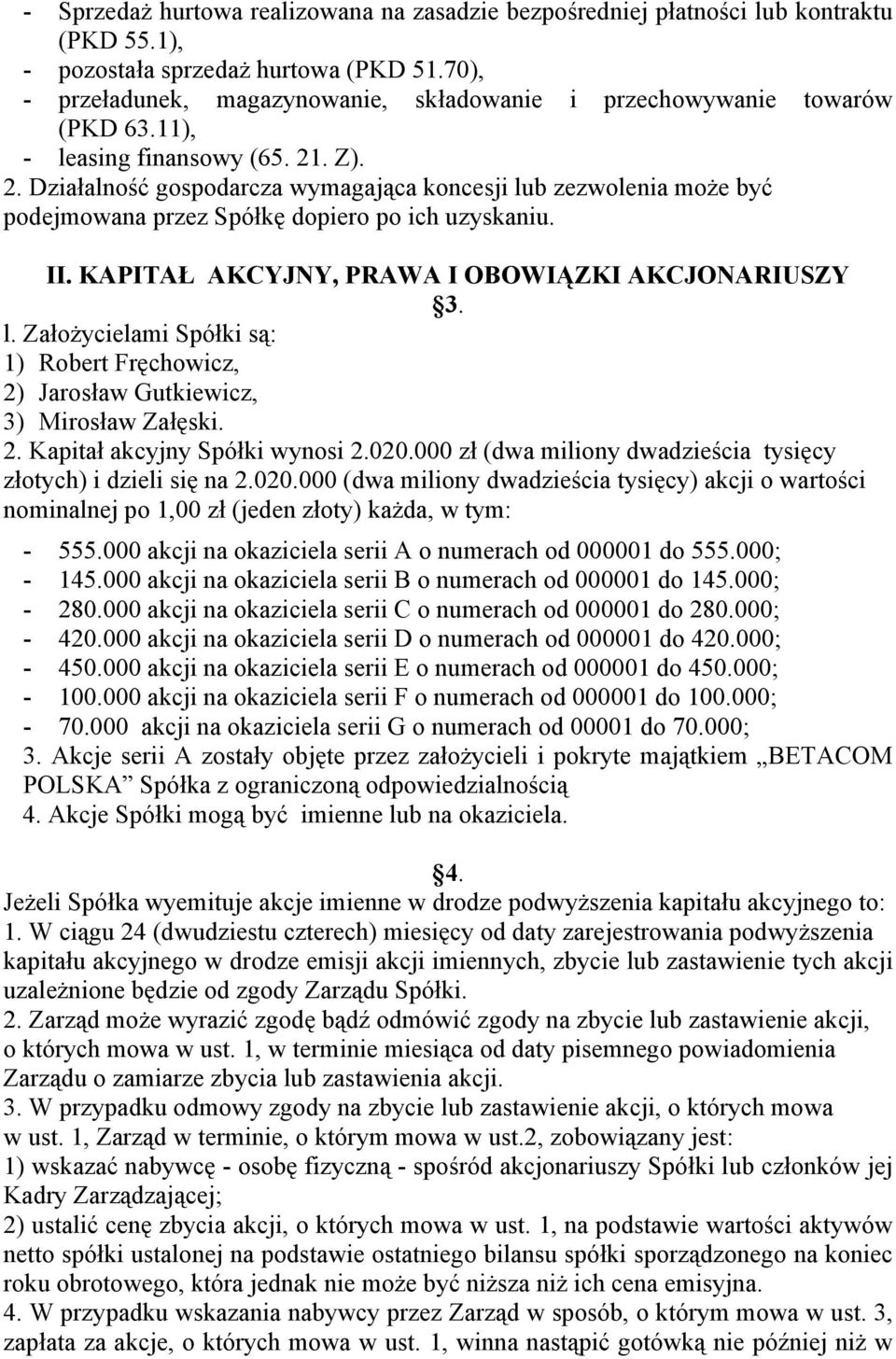 . Z). 2. Działalność gospodarcza wymagająca koncesji lub zezwolenia może być podejmowana przez Spółkę dopiero po ich uzyskaniu. II. KAPITAŁ AKCYJNY, PRAWA I OBOWIĄZKI AKCJONARIUSZY 3. l. Założycielami Spółki są: 1) Robert Fręchowicz, 2) Jarosław Gutkiewicz, 3) Mirosław Załęski.