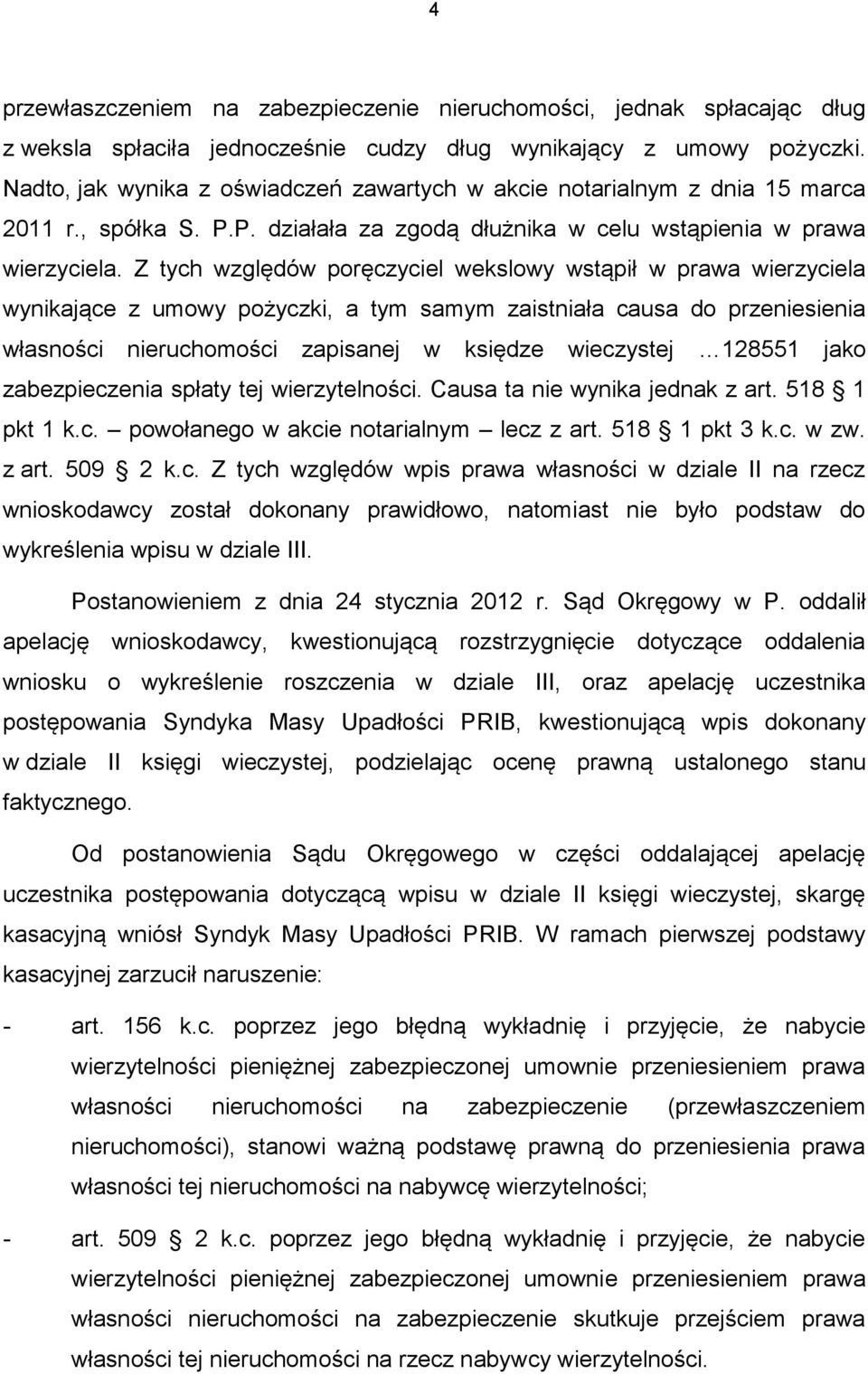 Z tych względów poręczyciel wekslowy wstąpił w prawa wierzyciela wynikające z umowy pożyczki, a tym samym zaistniała causa do przeniesienia własności nieruchomości zapisanej w księdze wieczystej