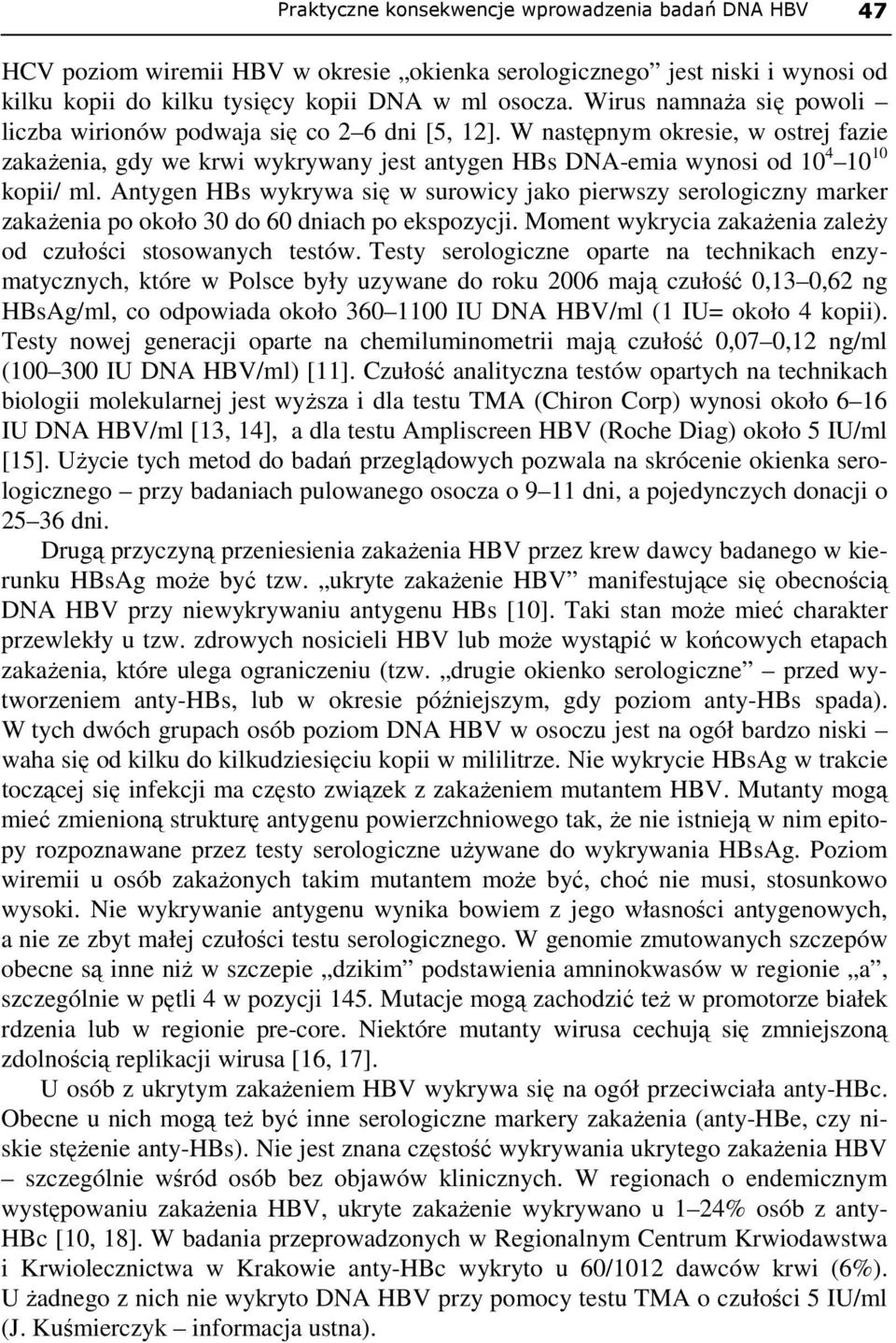 Antygen HBs wykrywa się w surowicy jako pierwszy serologiczny marker zakaŝenia po około 30 do 60 dniach po ekspozycji. Moment wykrycia zakaŝenia zaleŝy od czułości stosowanych testów.