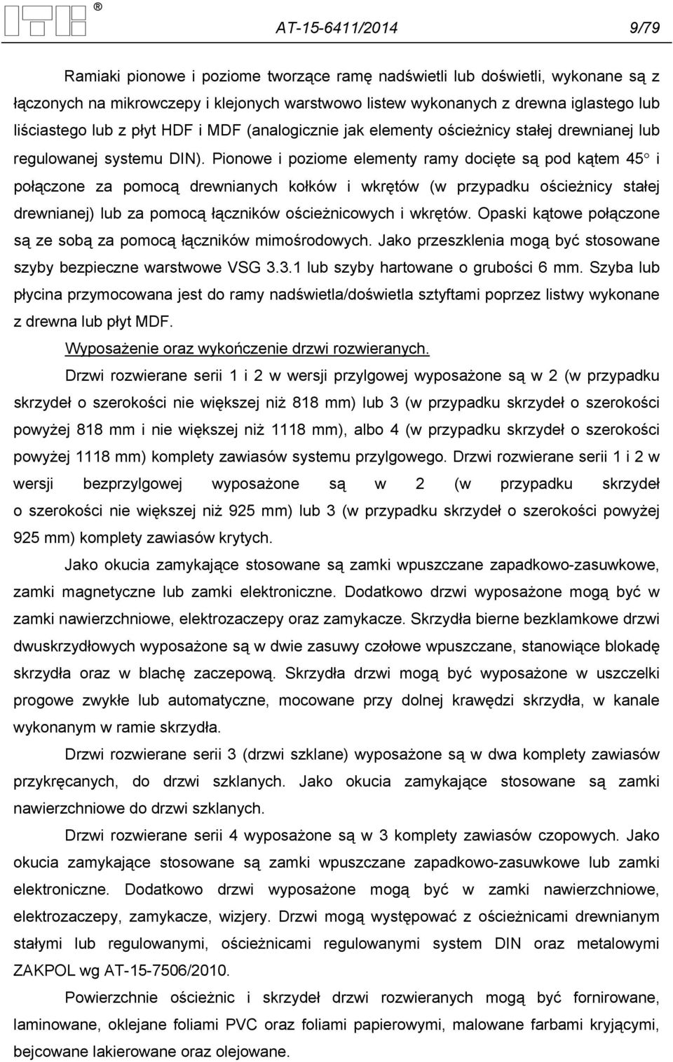 Pionowe i poziome elementy ramy docięte są pod kątem 45 i połączone za pomocą drewnianych kołków i wkrętów (w przypadku ościeżnicy stałej drewnianej) lub za pomocą łączników ościeżnicowych i wkrętów.