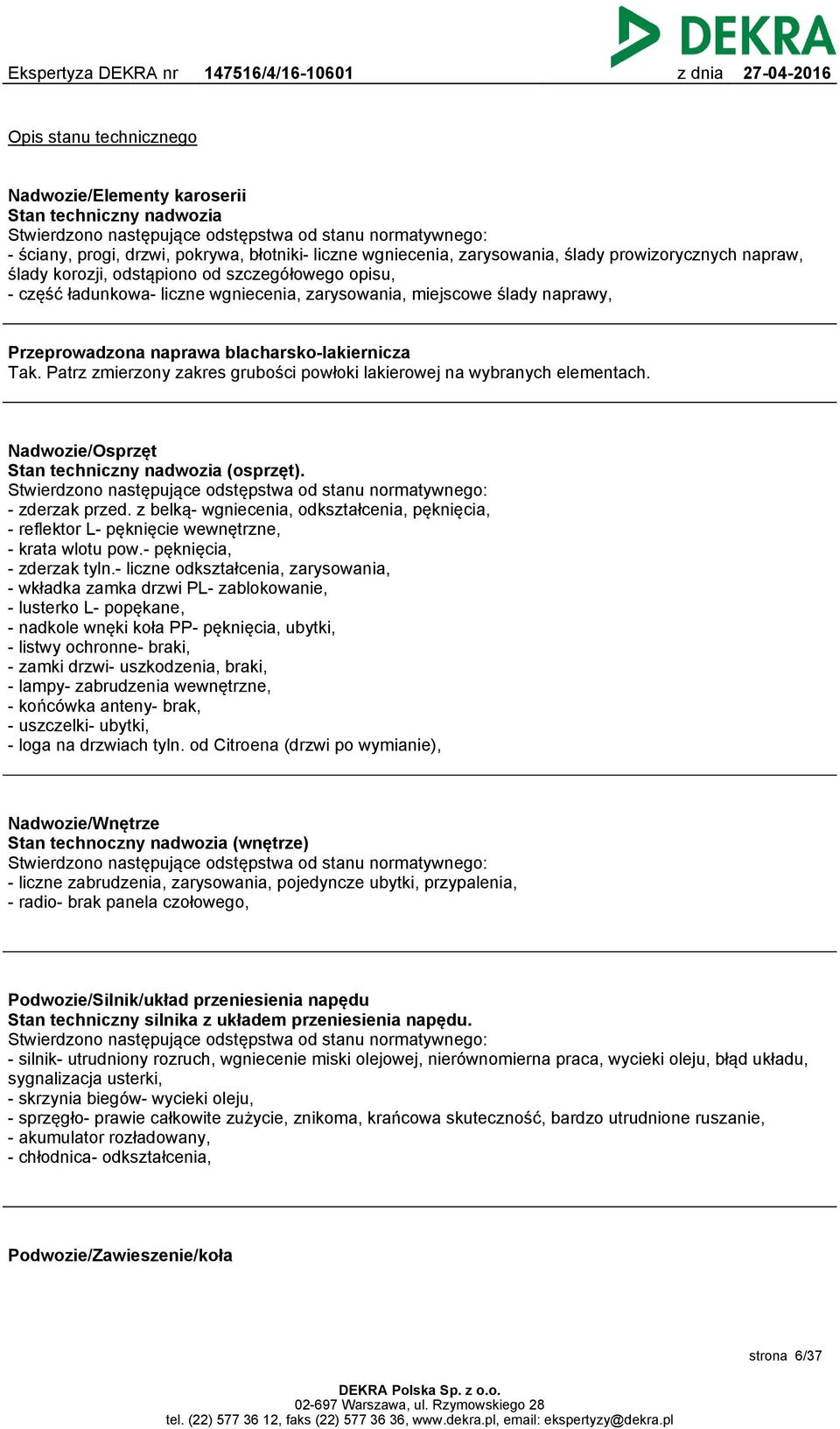 blacharsko-lakiernicza Tak. Patrz zmierzony zakres grubości powłoki lakierowej na wybranych elementach. Nadwozie/Osprzęt Stan techniczny nadwozia (osprzęt).