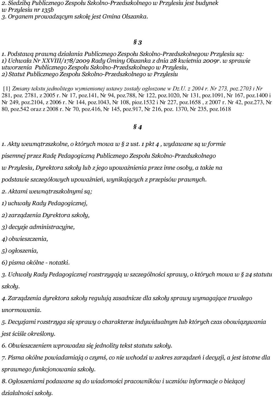 Podstawą prawną działania Publicznego Zespołu Szkolno-Przedszkolnegow Przylesiu są: 1) Uchwała Nr XXVIII/178/2009 Rady Gminy Olszanka z dnia 28 kwietnia 2009r.