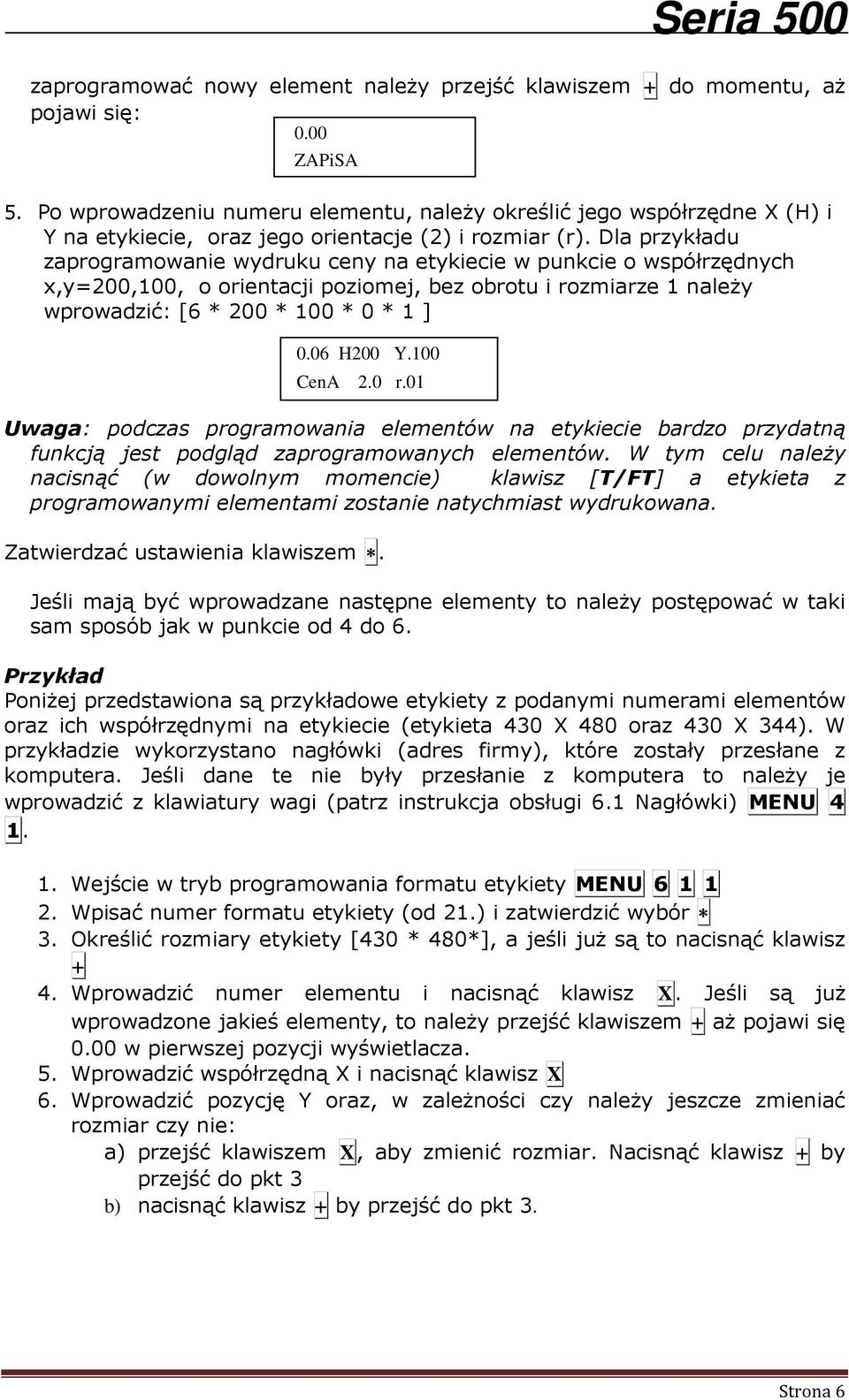 Dla przykładu zaprogramowanie wydruku ceny na etykiecie w punkcie o współrzędnych x,y=200,100, o orientacji poziomej, bez obrotu i rozmiarze 1 należy wprowadzić: [6 * 200 * 100 * 0 * 1 ] 0.06 H200 Y.