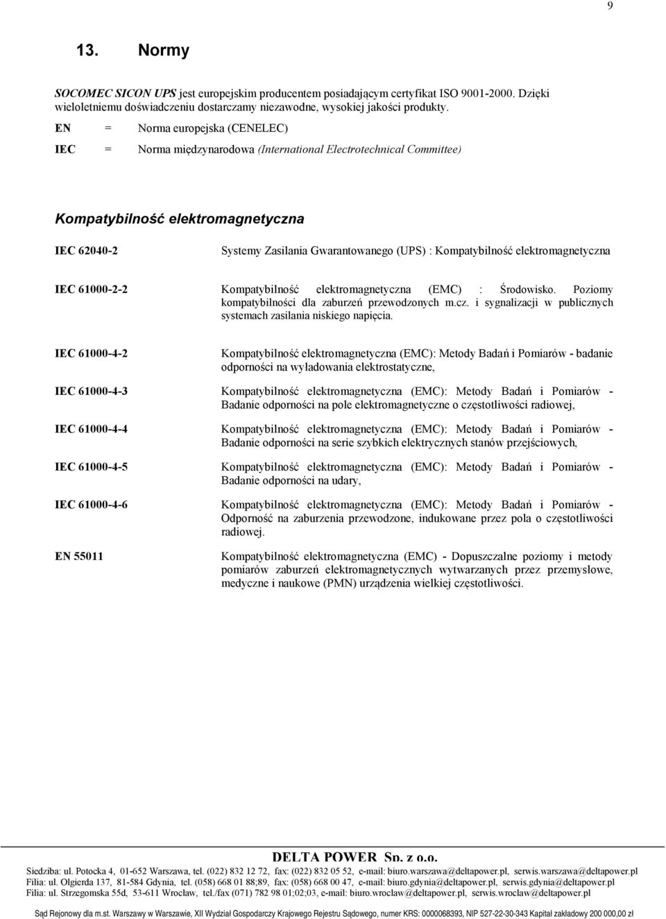 Kompatybilność elektromagnetyczna IEC 6000-- Kompatybilność elektromagnetyczna (EMC) : Środowisko. Poziomy kompatybilności dla zaburzeń przewodzonych m.cz. i sygnalizacji w publicznych systemach zasilania niskiego napięcia.